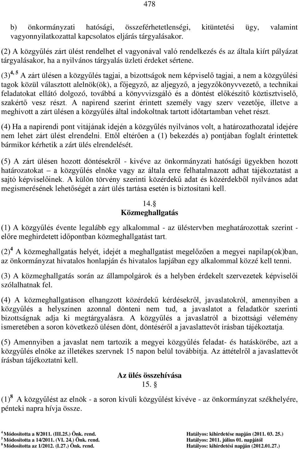 (3) 4, 5 A zárt ülésen a közgyűlés tagjai, a bizottságok nem képviselő tagjai, a nem a közgyűlési tagok közül választott alelnök(ök), a főjegyző, az aljegyző, a jegyzőkönyvvezető, a technikai