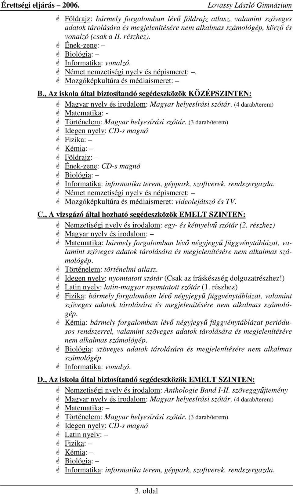 , Az iskola által biztosítandó segédeszközök KÖZÉPSZINTEN: Magyar nyelv és irodalom: Magyar helyesírási szótár. (4 darab/terem) Matematika: - Történelem: Magyar helyesírási szótár.