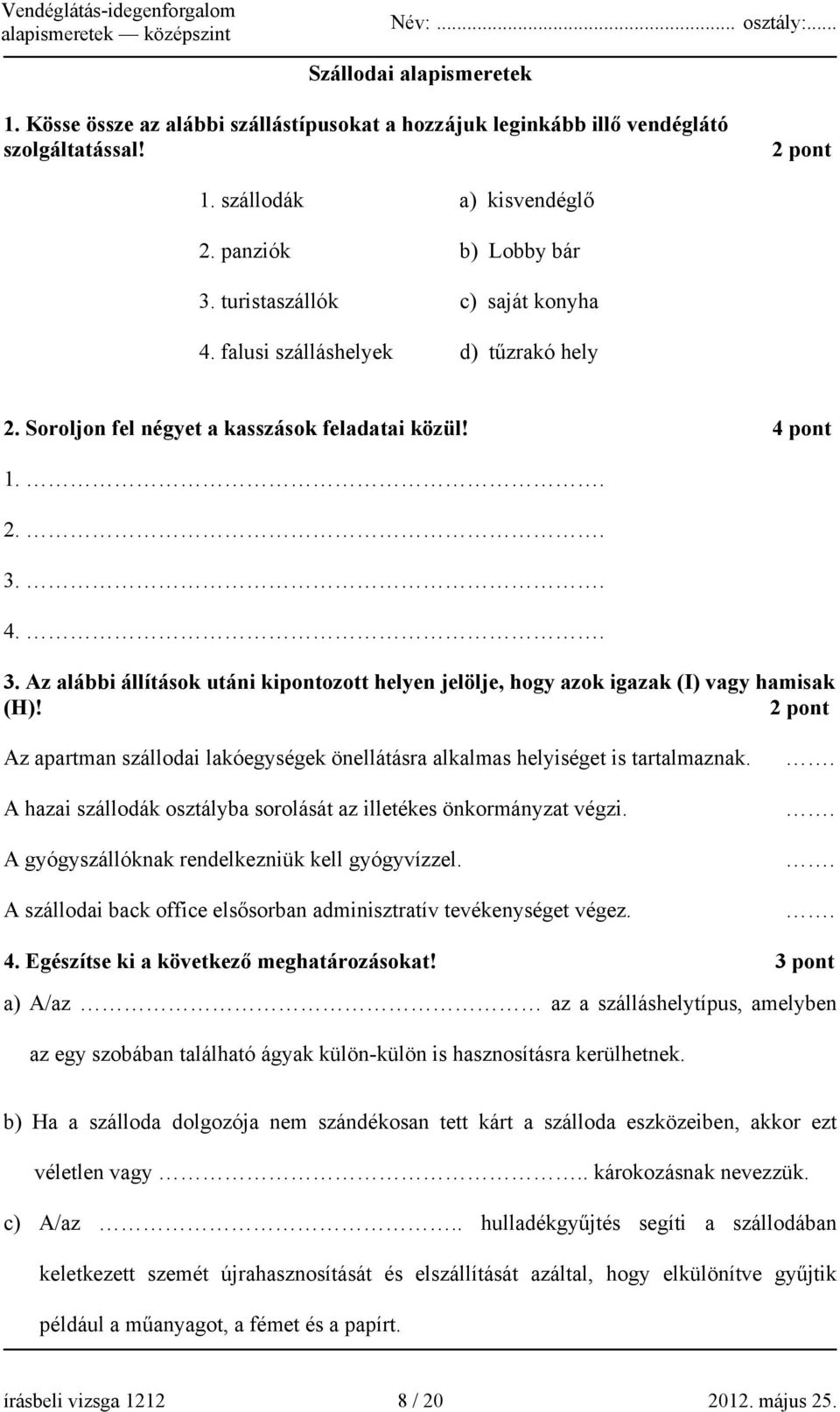 . 4.. 3. Az alábbi állítások utáni kipontozott helyen jelölje, hogy azok igazak (I) vagy hamisak (H)! 2 pont Az apartman szállodai lakóegységek önellátásra alkalmas helyiséget is tartalmaznak.