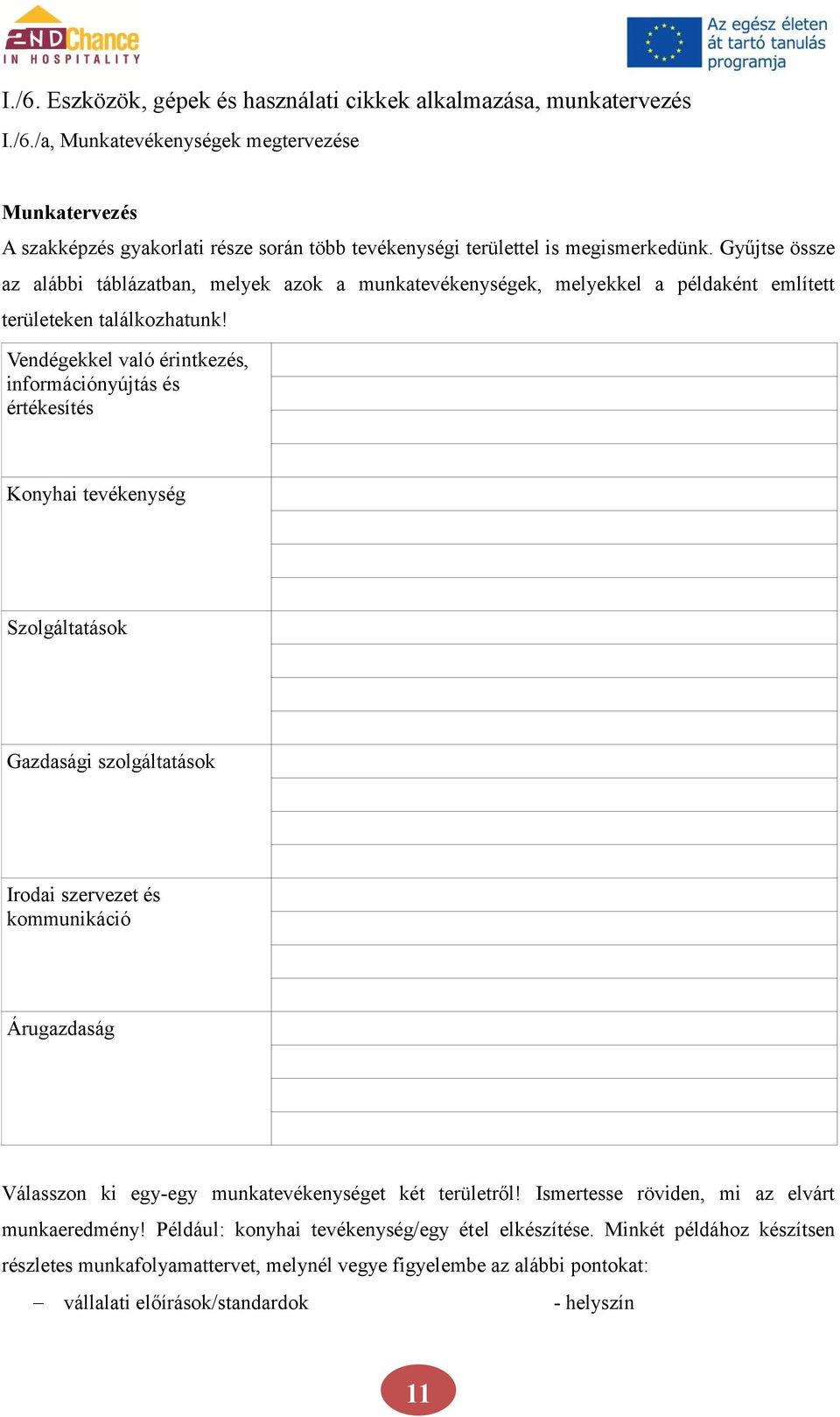 Vendégekkel való érintkezés, információnyújtás és értékesítés Konyhai tevékenység Szolgáltatások Gazdasági szolgáltatások Irodai szervezet és kommunikáció Árugazdaság Válasszon ki egy-egy