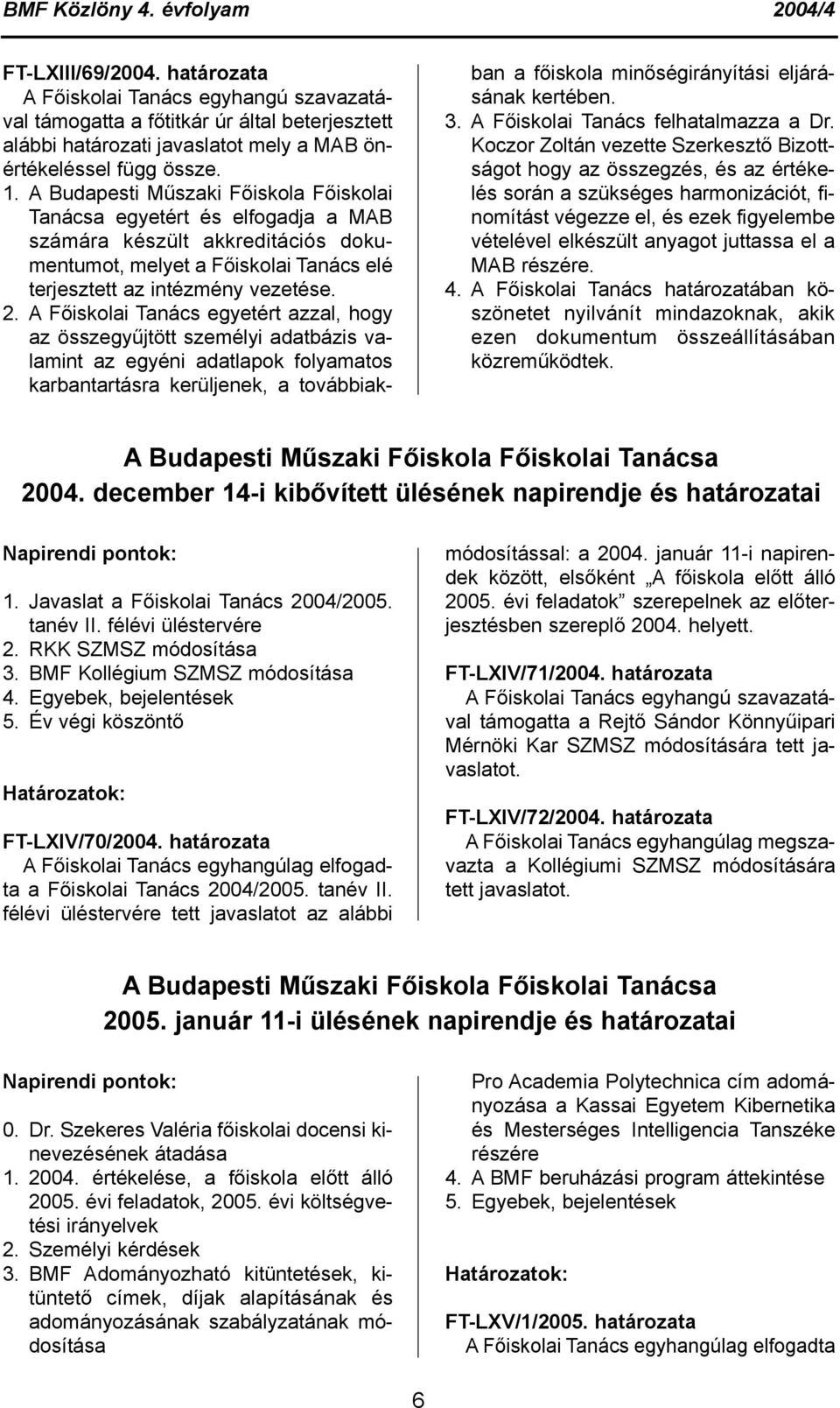 A Főiskolai Tanács egyetért azzal, hogy az összegyűjtött személyi adatbázis valamint az egyéni adatlapok folyamatos karbantartásra kerüljenek, a továbbiakban a főiskola minőségirányítási eljárásának