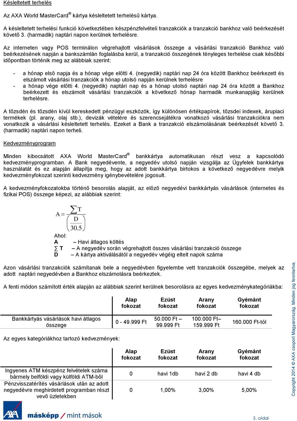 Az interneten vagy POS terminálon végrehajtott vásárlások összege a vásárlási tranzakció Bankhoz való beérkezésének napján a bankszámlán foglalásba kerül, a tranzakció összegének tényleges terhelése