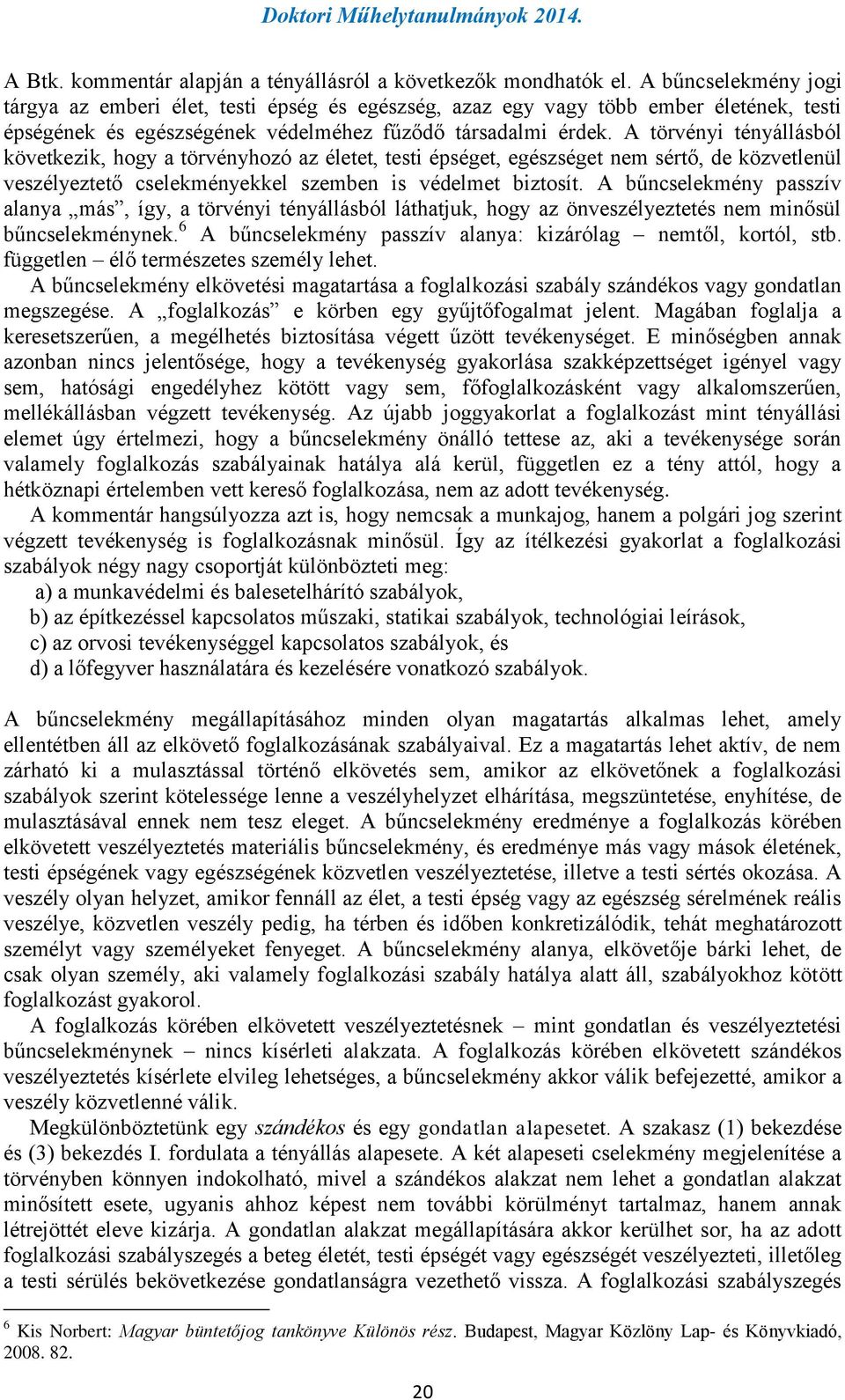 A törvényi tényállásból következik, hogy a törvényhozó az életet, testi épséget, egészséget nem sértő, de közvetlenül veszélyeztető cselekményekkel szemben is védelmet biztosít.
