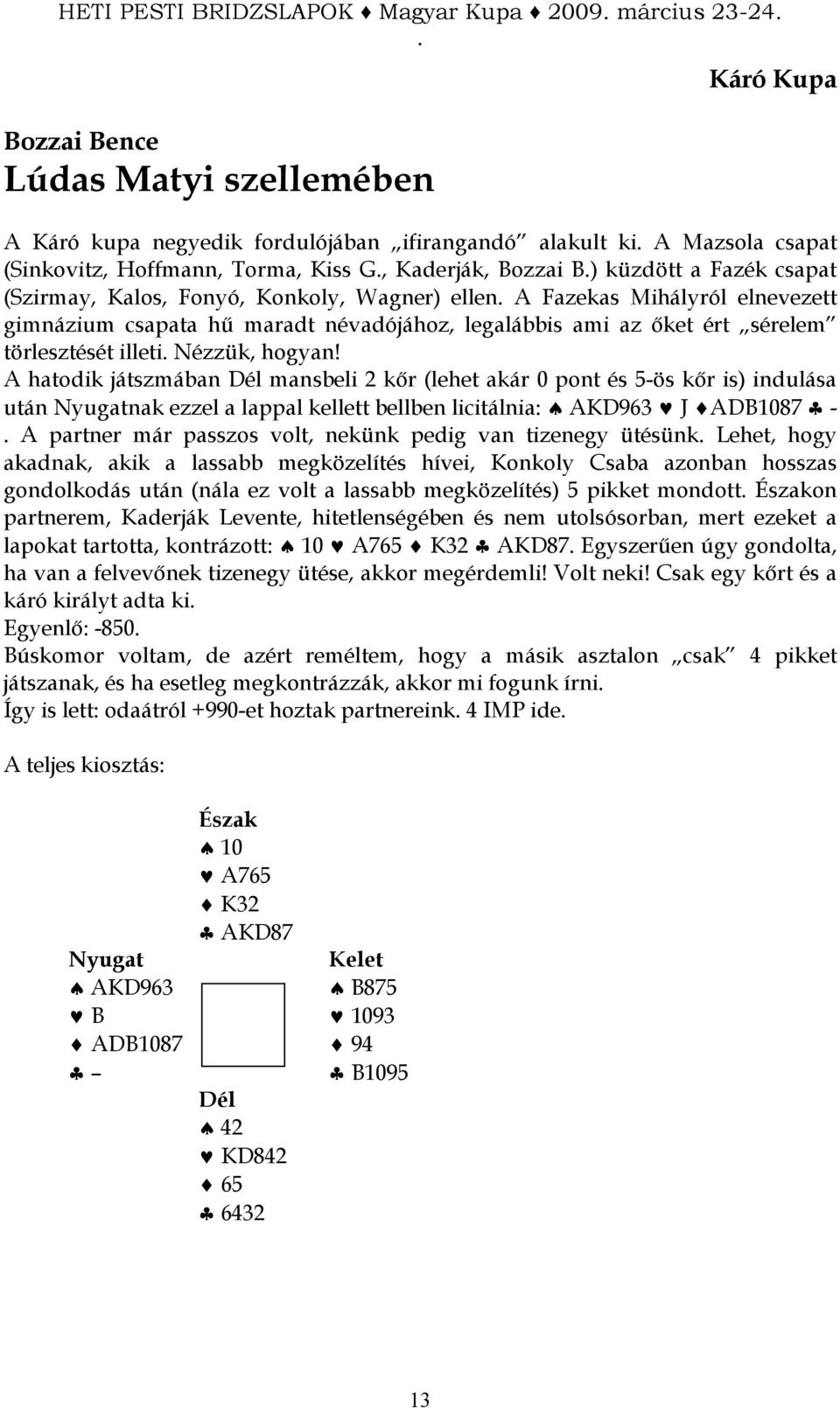 A hatodik játszmában mansbeli 2 kır (lehet akár 0 pont és 5-ös kır is) indulása után nak ezzel a lappal kellett bellben licitálnia: AKD963 J ADB1087 - A partner már passzos volt, nekünk pedig van