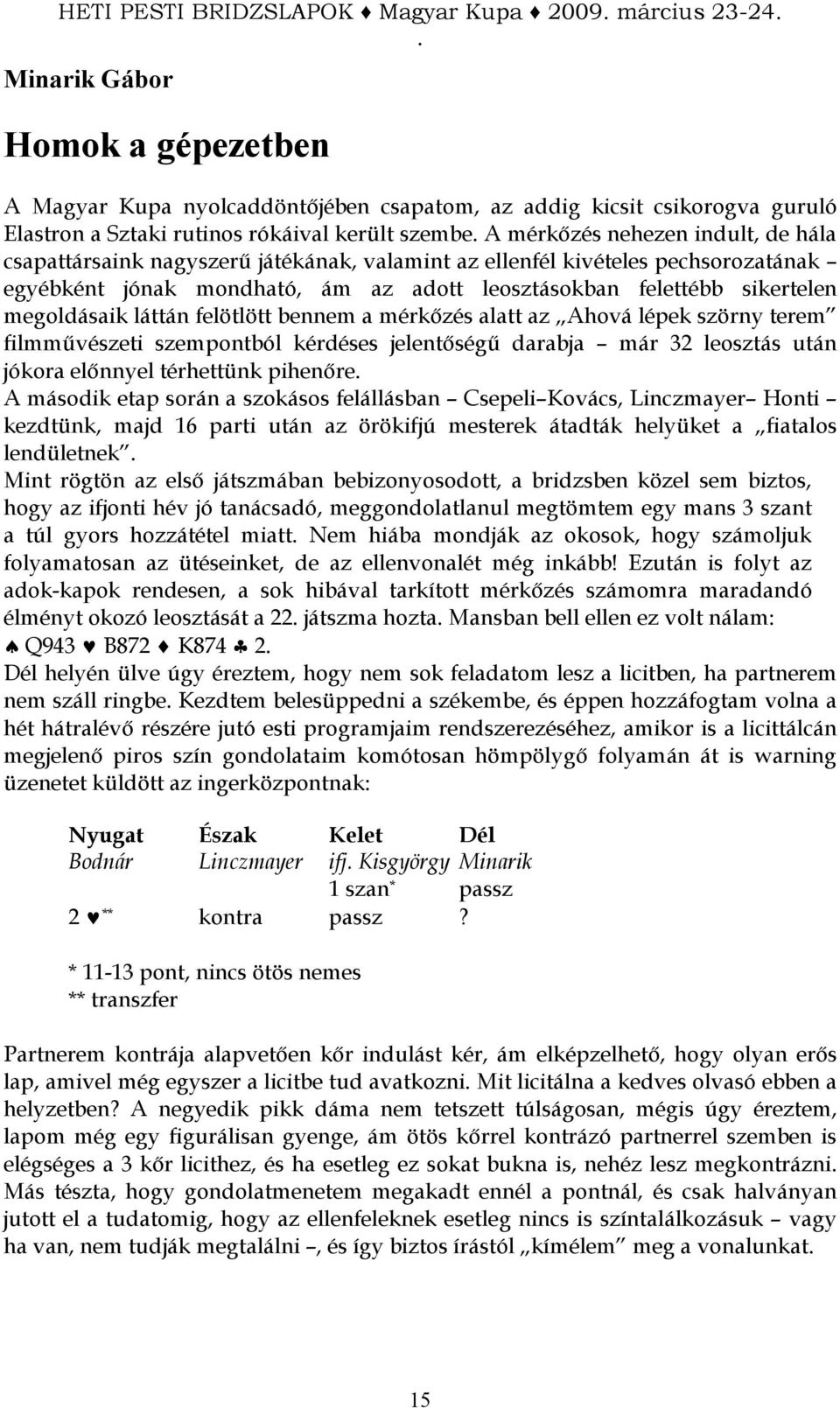 mérkızés alatt az Ahová lépek szörny terem filmmővészeti szempontból kérdéses jelentıségő darabja már 32 leosztás után jókora elınnyel térhettünk pihenıre A második etap során a szokásos felállásban