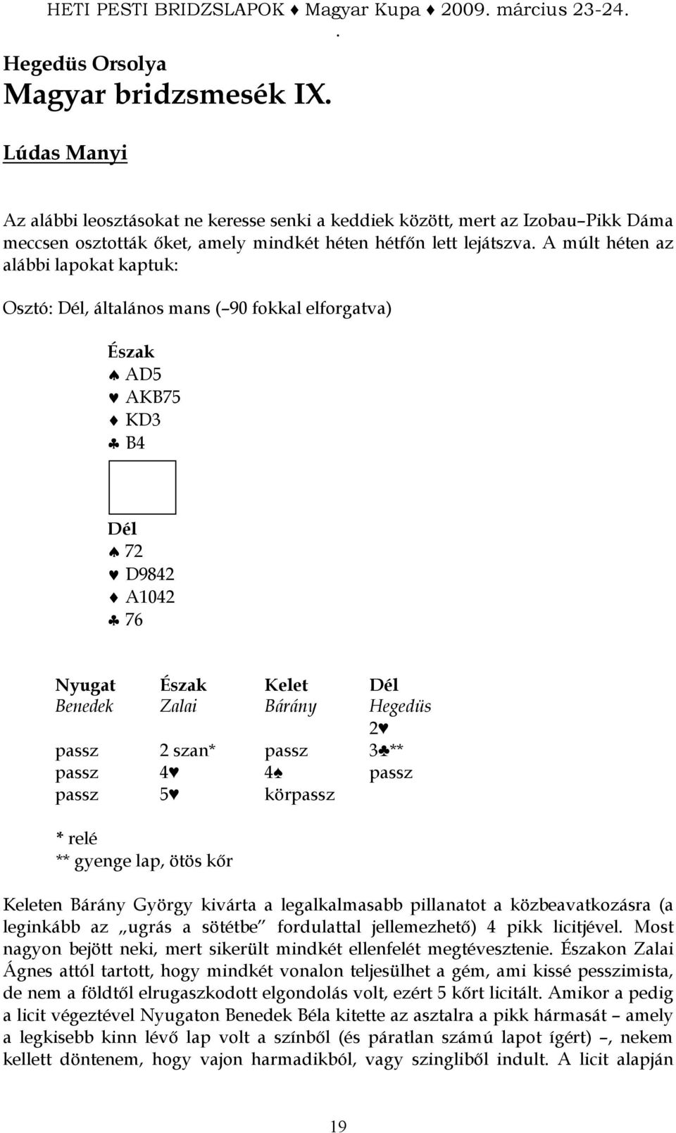 5 körpassz * relé ** gyenge lap, ötös kır en Bárány György kivárta a legalkalmasabb pillanatot a közbeavatkozásra (a leginkább az ugrás a sötétbe fordulattal jellemezhetı) 4 pikk licitjével Most