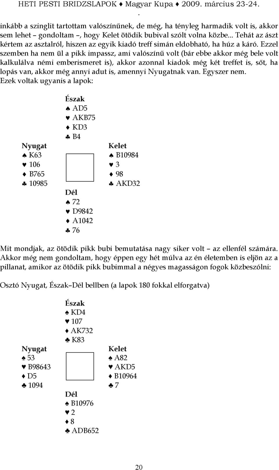 treffet is, sıt, ha lopás van, akkor még annyi adut is, amennyi nak van Egyszer nem Ezek voltak ugyanis a lapok: AD5 AKB75 KD3 B4 K63 B10984 106 3 B765 98 10985 AKD32 72 D9842 A1042 76 Mit mondjak,