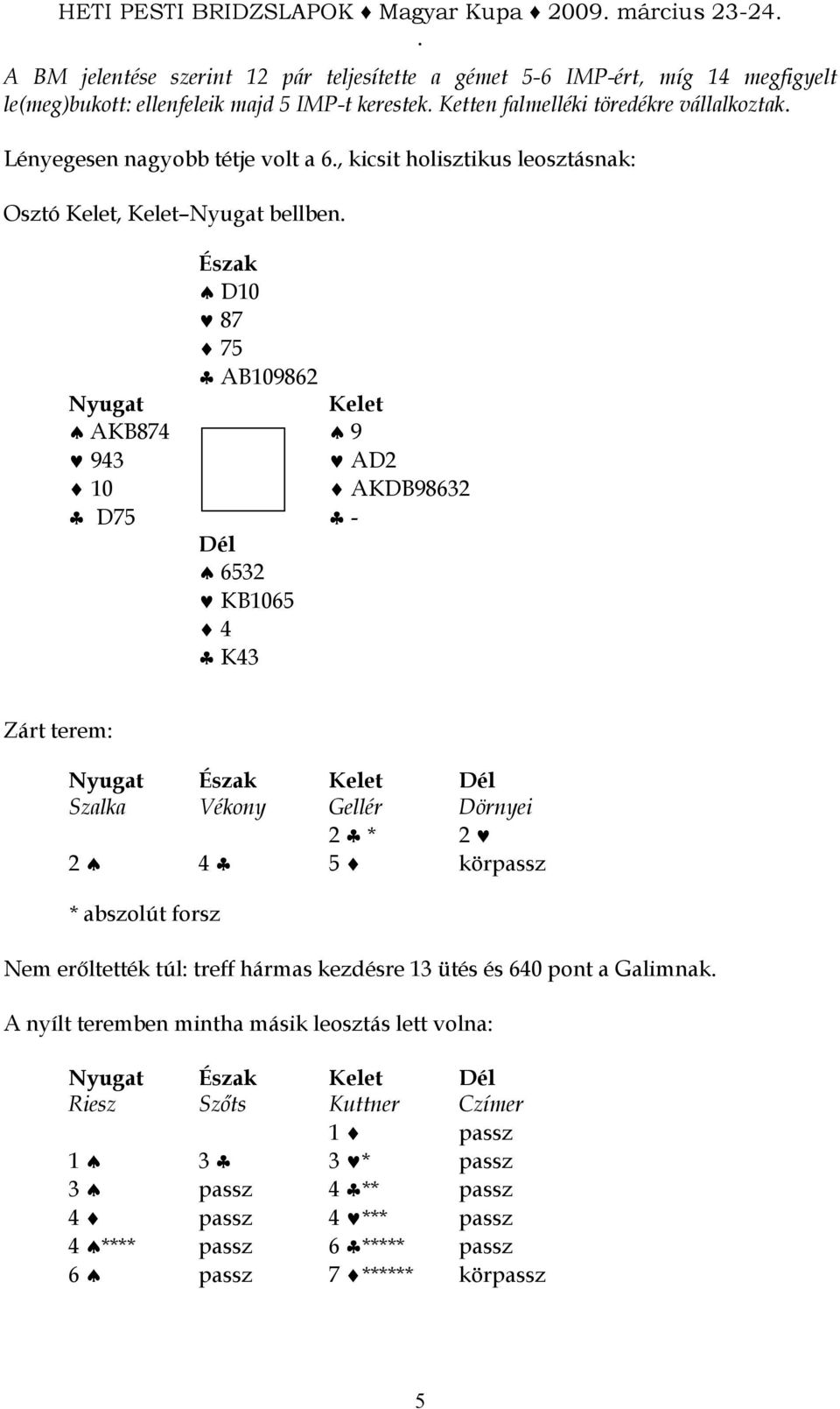 Zárt terem: Szalka Vékony Gellér Dörnyei 2 * 2 2 4 5 körpassz * abszolút forsz Nem erıltették túl: treff hármas kezdésre 13 ütés és 640 pont a Galimnak A nyílt