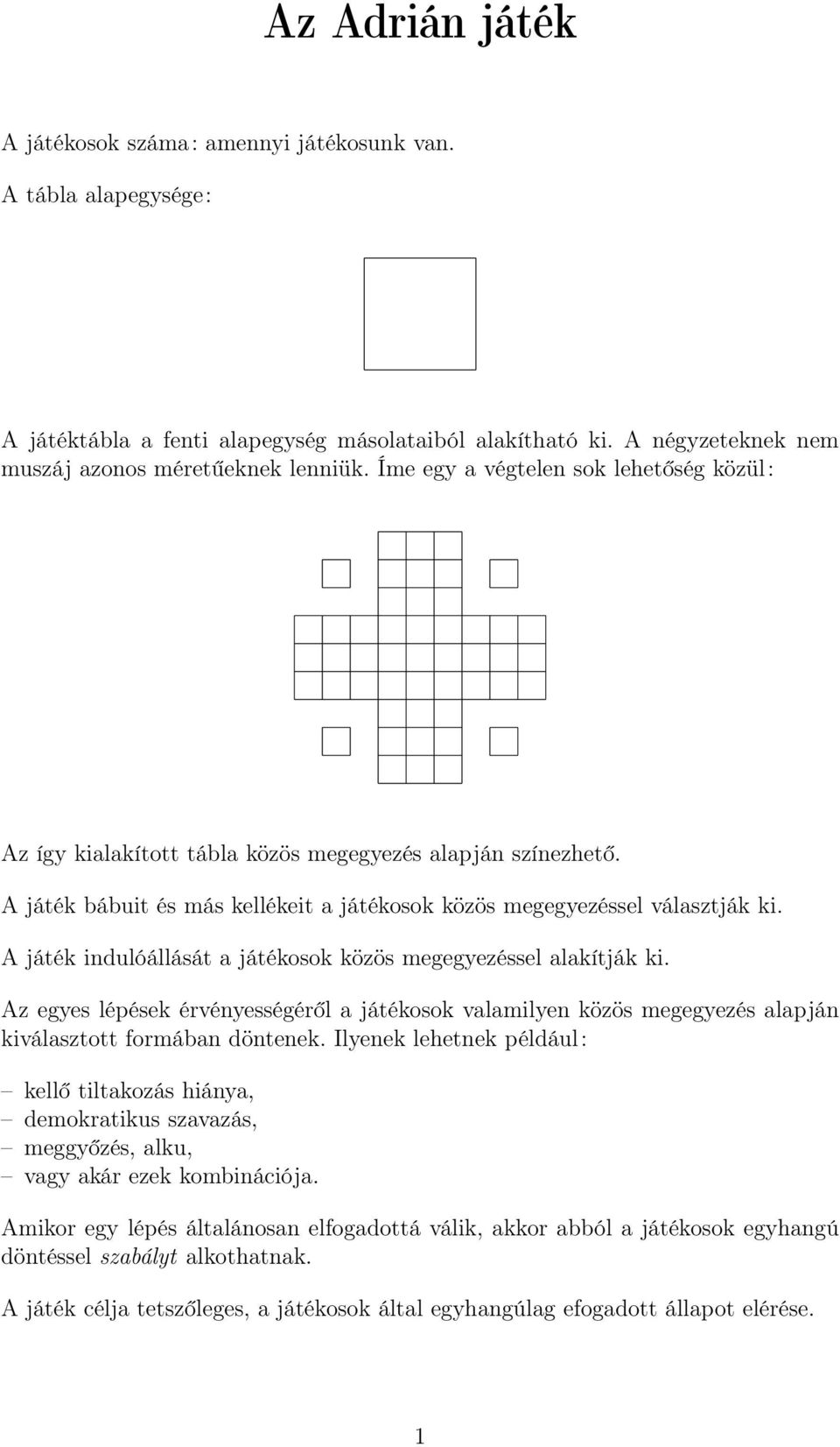 A játék indulóállását a játékosok közös megegyezéssel alakítják ki. Az egyes lépések érvényességéről a játékosok valamilyen közös megegyezés alapján kiválasztott formában döntenek.