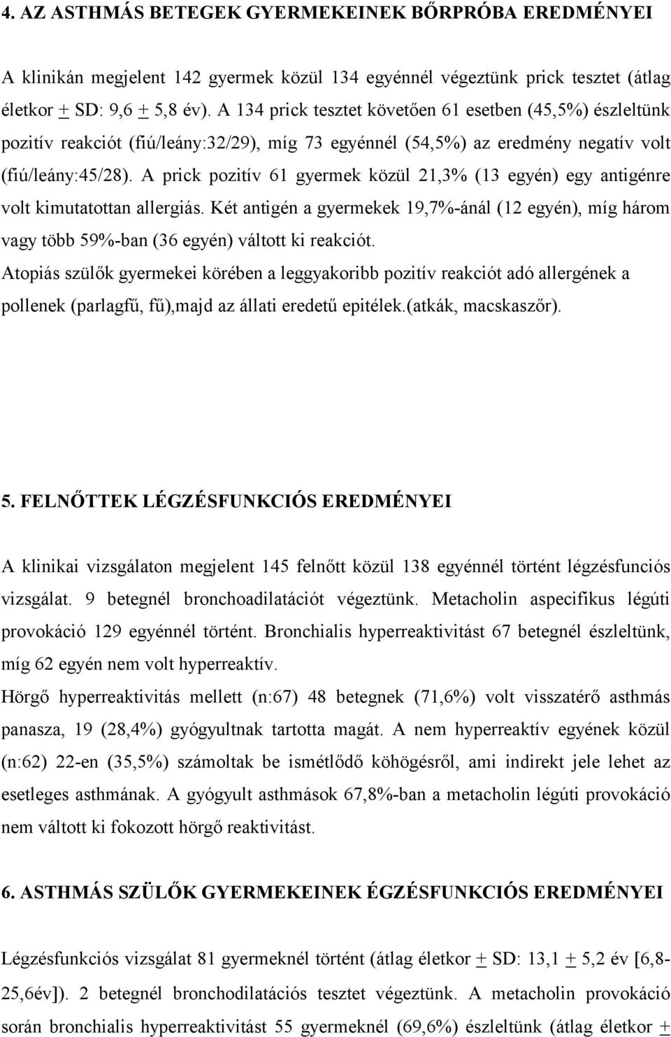 A prick pozitív 61 gyermek közül 21,3% (13 egyén) egy antigénre volt kimutatottan allergiás. Két antigén a gyermekek 19,7%-ánál (12 egyén), míg három vagy több 59%-ban (36 egyén) váltott ki reakciót.