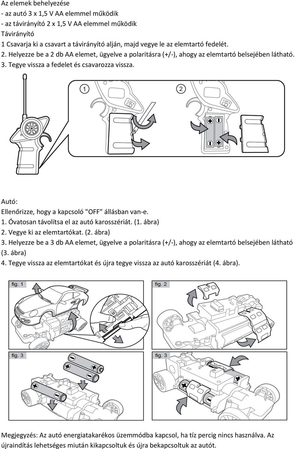 Autó: Ellenőrizze, hogy a kapcsoló "OFF" állásban van-e. 1. Óvatosan távolítsa el az autó karosszériát. (1. ábra) 2. Vegye ki az elemtartókat. (2. ábra) 3.