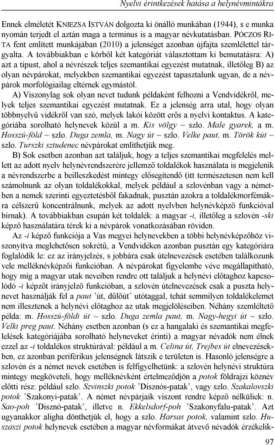 A továbbiakban e körből két kategóriát választottam ki bemutatásra: A) azt a típust, ahol a névrészek teljes szemantikai egyezést mutatnak, illetőleg B) az olyan névpárokat, melyekben szemantikai