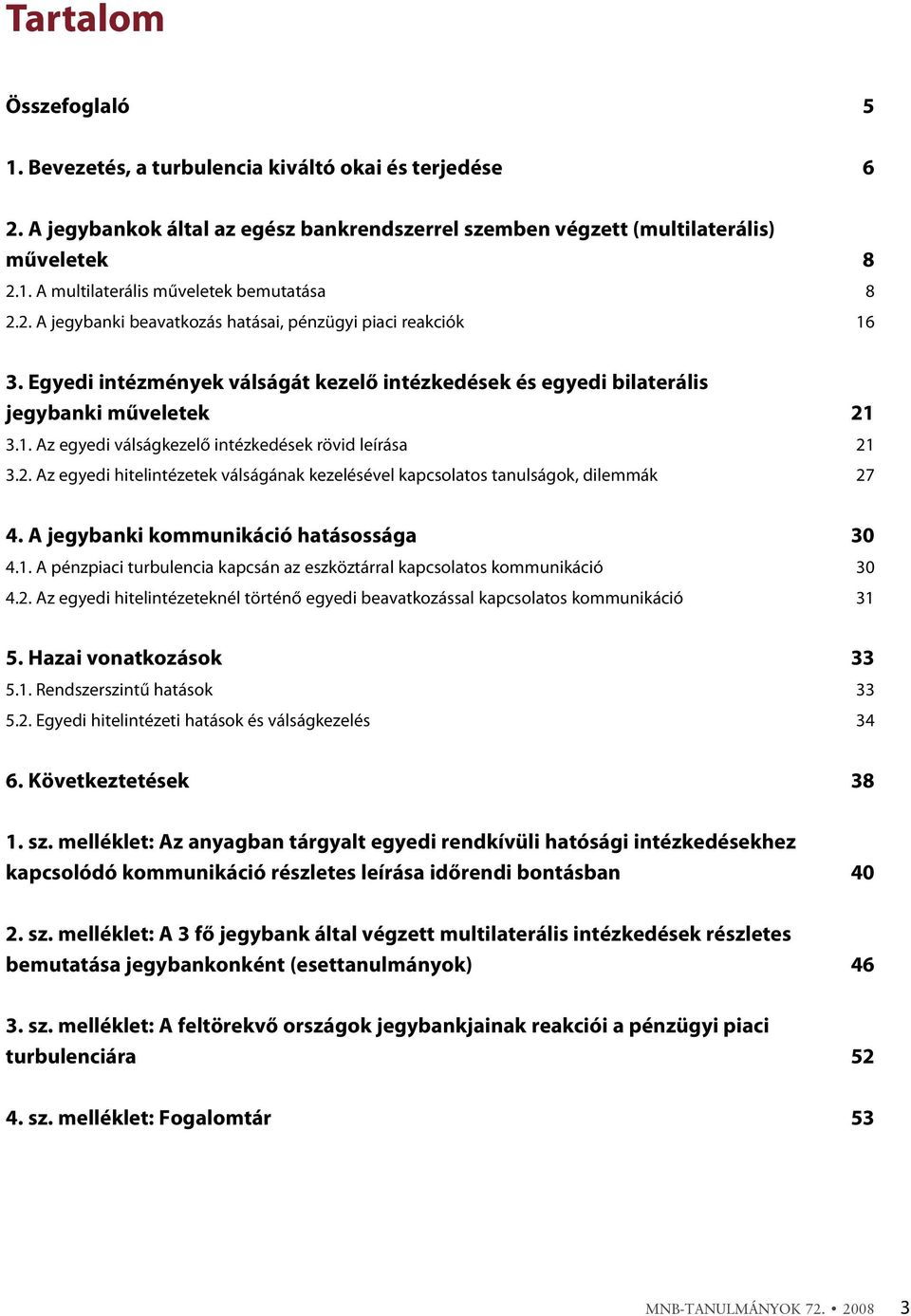 2. Az egyedi hitelintézetek válságának kezelésével kapcsolatos tanulságok, dilemmák 27 4. A jegybanki kommunikáció hatásossága 30 4.1.