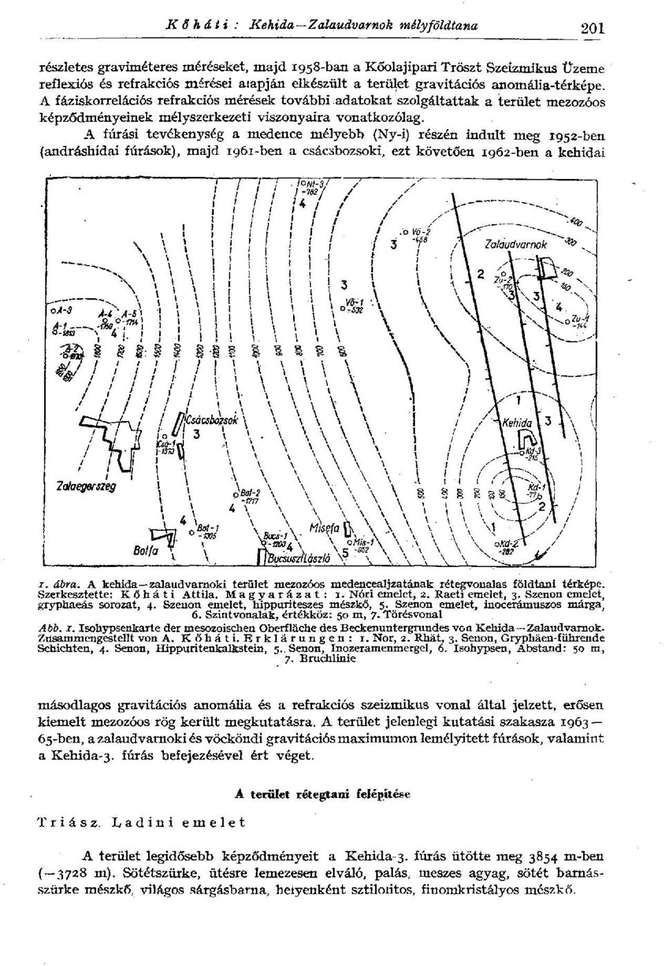 A fúrási tevékenység a medence mélyebb (Ny-i) részén indult meg 1952-ben (andráshidai fúrások), majd 1961-ben a csácsbozsoki, ezt követően 1962-ben a kehidai i. ábra.