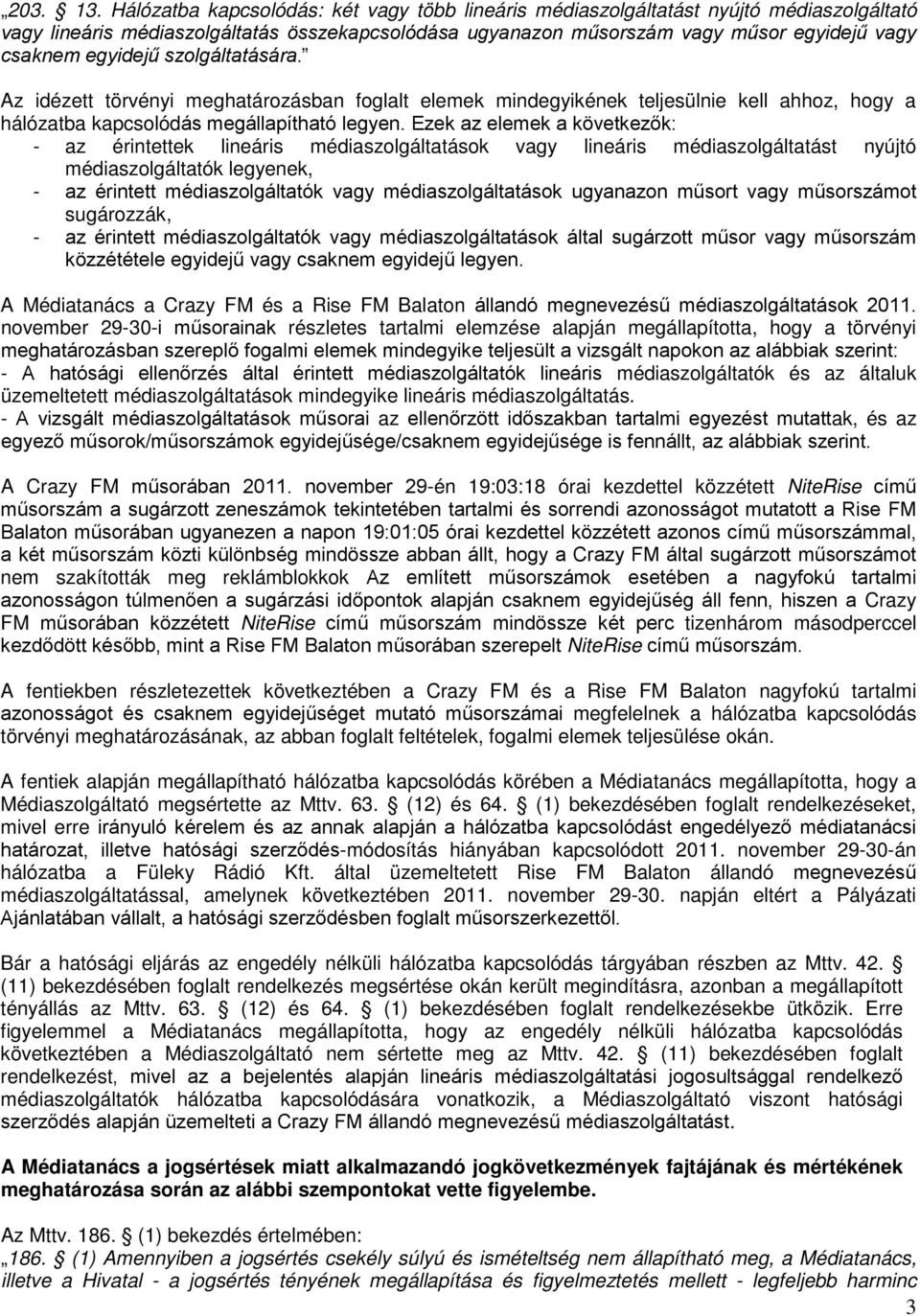 egyidejű szolgáltatására. Az idézett törvényi meghatározásban foglalt elemek mindegyikének teljesülnie kell ahhoz, hogy a hálózatba kapcsolódás megállapítható legyen.