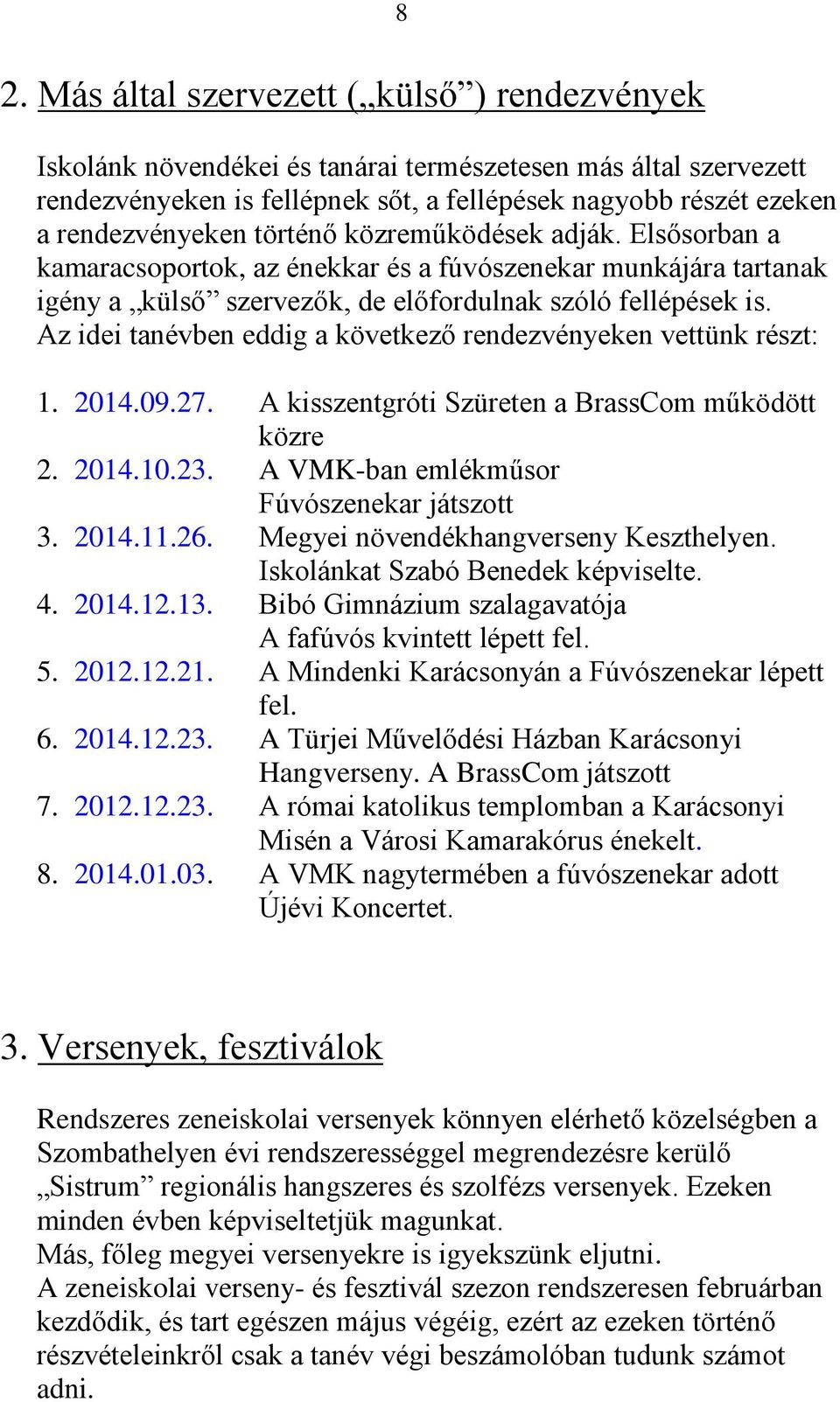 Az idei tanévben eddig a következő rendezvényeken vettünk részt: 1. 2014.09.27. A kisszentgróti Szüreten a BrassCom működött közre 2. 2014.10.23. A VMK-ban emlékműsor Fúvószenekar játszott 3. 2014.11.