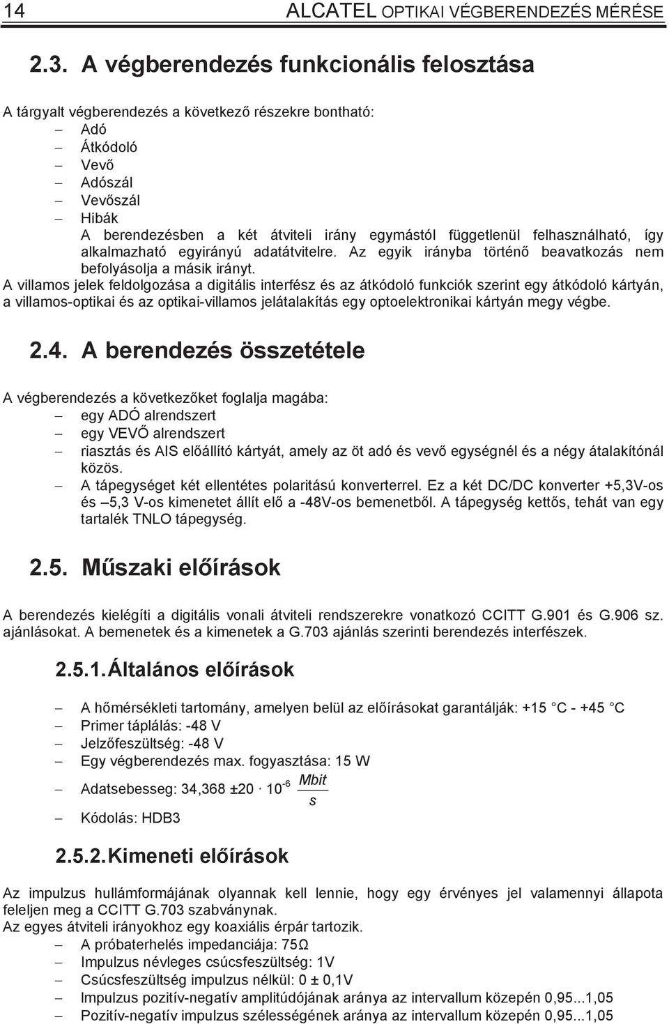 így alkalmazható egyirányú adatátvitelre. Az egyik irányba történ beavatkozá nem befolyáolja a máik irányt.