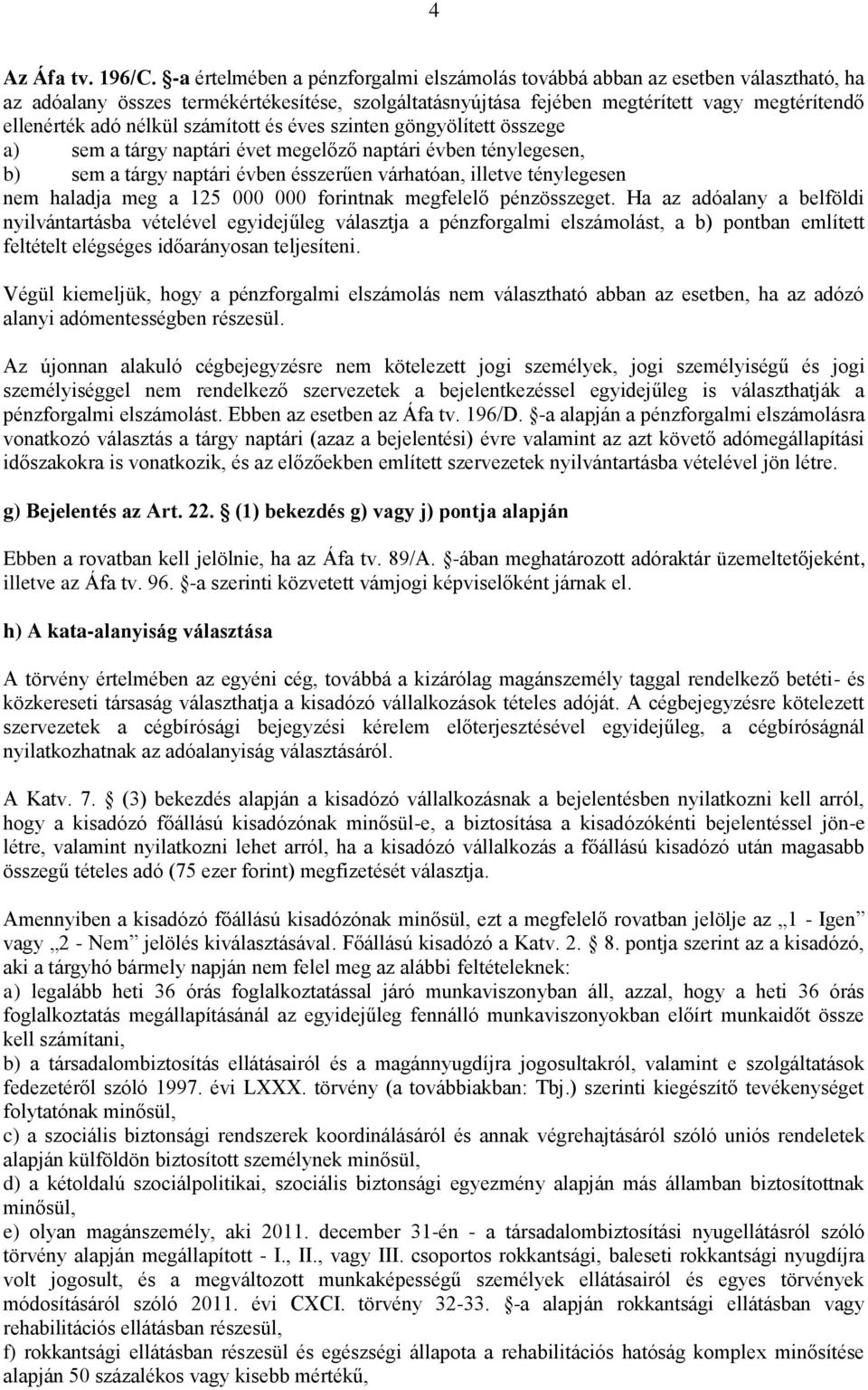 nélkül számított és éves szinten göngyölített összege a) sem a tárgy naptári évet megelőző naptári évben ténylegesen, b) sem a tárgy naptári évben ésszerűen várhatóan, illetve ténylegesen nem haladja