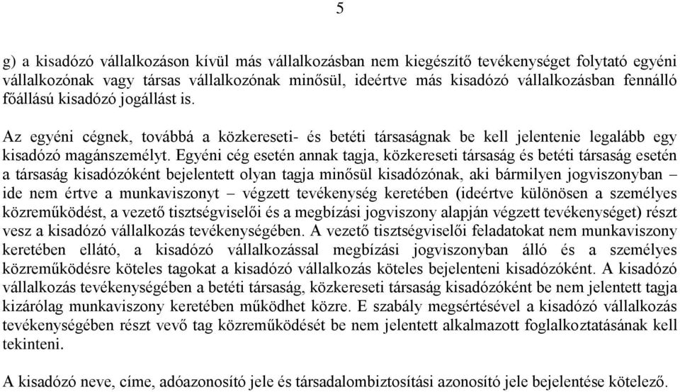 Egyéni cég esetén annak tagja, közkereseti társaság és betéti társaság esetén a társaság kisadózóként bejelentett olyan tagja minősül kisadózónak, aki bármilyen jogviszonyban ide nem értve a