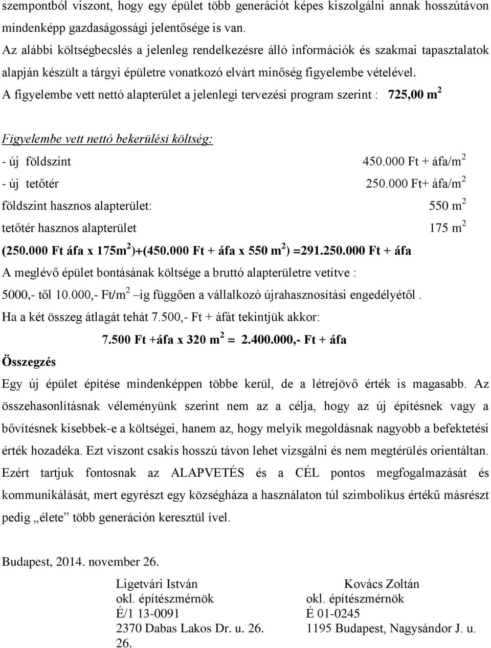 A figyelembe vett nettó alapterület a jelenlegi tervezési program szerint : 725,00 m 2 Figyelembe vett nettó bekerülési költség: - új földszint 450.000 Ft + áfa/m 2 - új tetőtér 250.