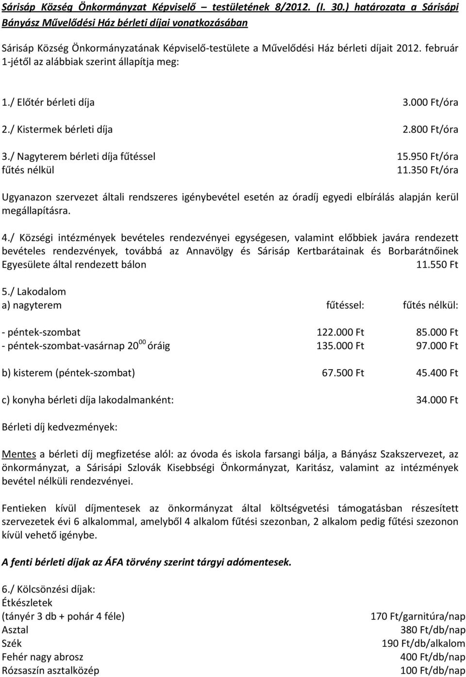 február 1-jétől az alábbiak szerint állapítja meg: 1./ Előtér bérleti díja 3.000 Ft/óra 2./ Kistermek bérleti díja 2.800 Ft/óra 3./ Nagyterem bérleti díja fűtéssel 15.950 Ft/óra fűtés nélkül 11.