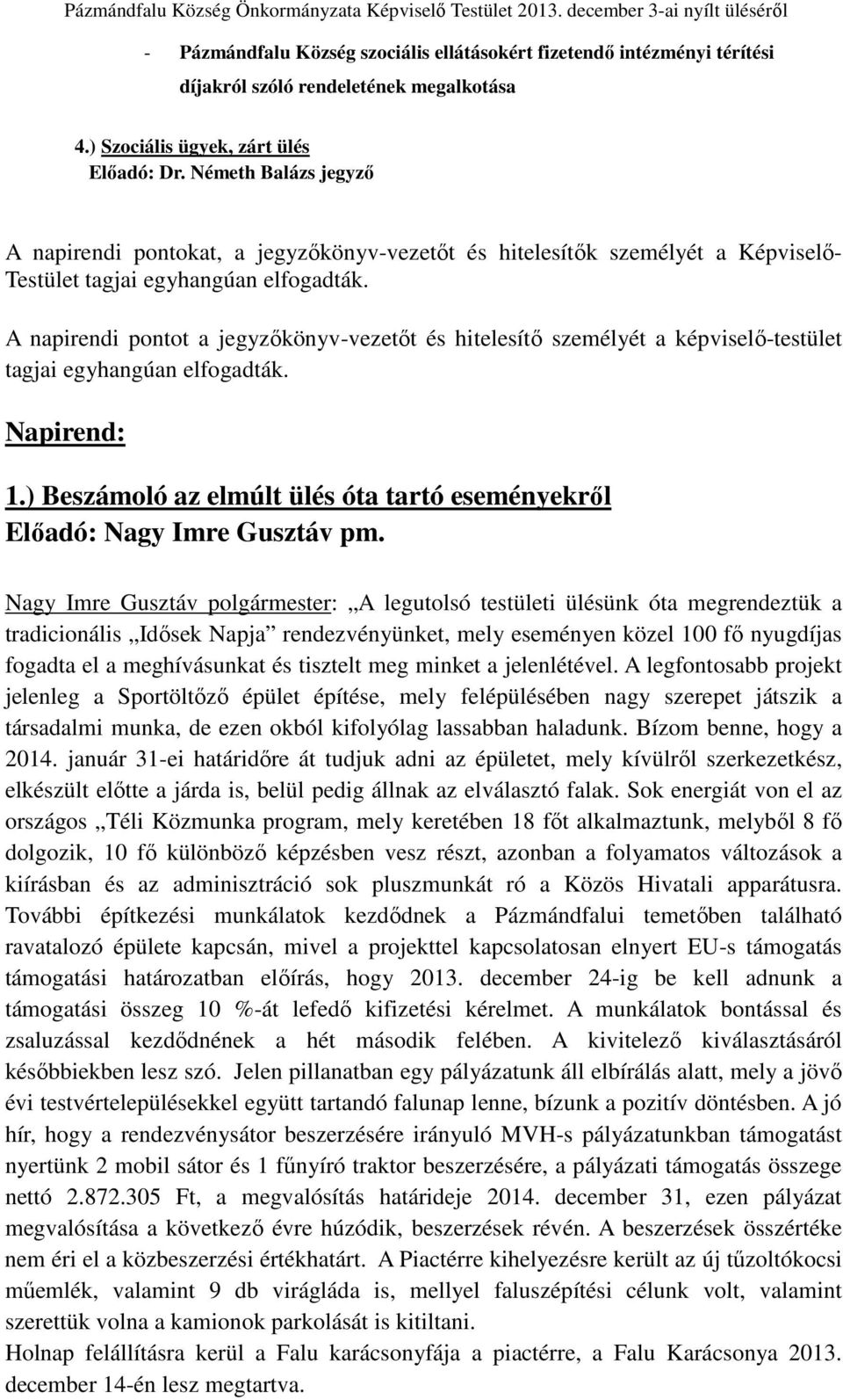 A napirendi pontot a jegyzőkönyv-vezetőt és hitelesítő személyét a képviselő-testület tagjai egyhangúan elfogadták. Napirend: 1.