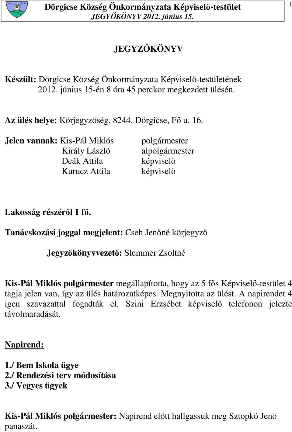 Tanácskozási joggal megjelent: Cseh Jenıné körjegyzı Jegyzıkönyvvezetı: Slemmer Zsoltné Kis-Pál Miklós polgármester megállapította, hogy az 5 fıs Képviselı-testület 4 tagja jelen van, így az ülés