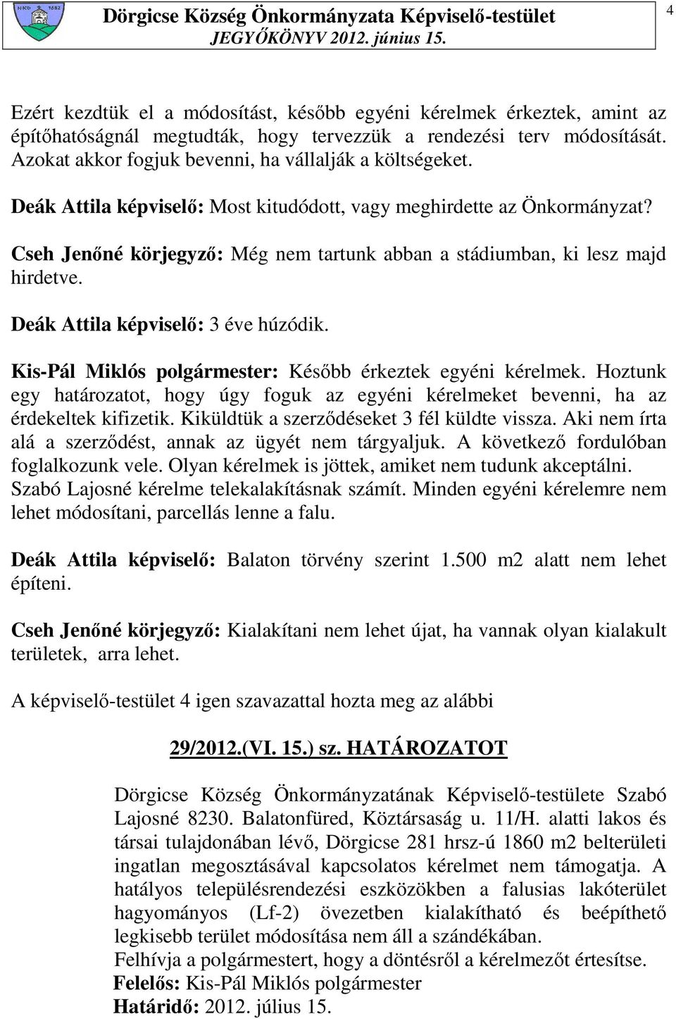 Cseh Jenıné körjegyzı: Még nem tartunk abban a stádiumban, ki lesz majd hirdetve. Deák Attila képviselı: 3 éve húzódik. Kis-Pál Miklós polgármester: Késıbb érkeztek egyéni kérelmek.