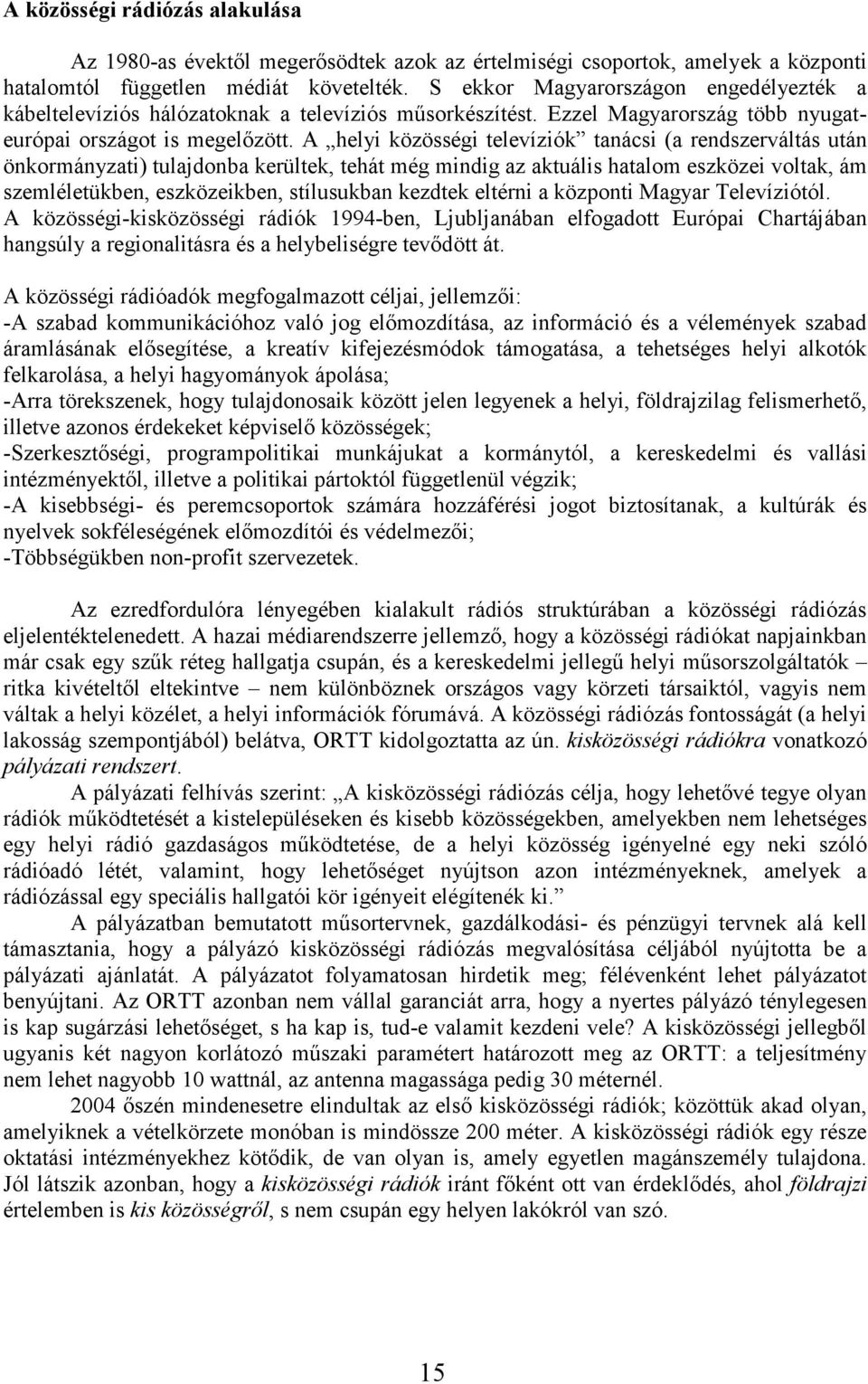 A helyi közösségi televíziók tanácsi (a rendszerváltás után önkormányzati) tulajdonba kerültek, tehát még mindig az aktuális hatalom eszközei voltak, ám szemléletükben, eszközeikben, stílusukban