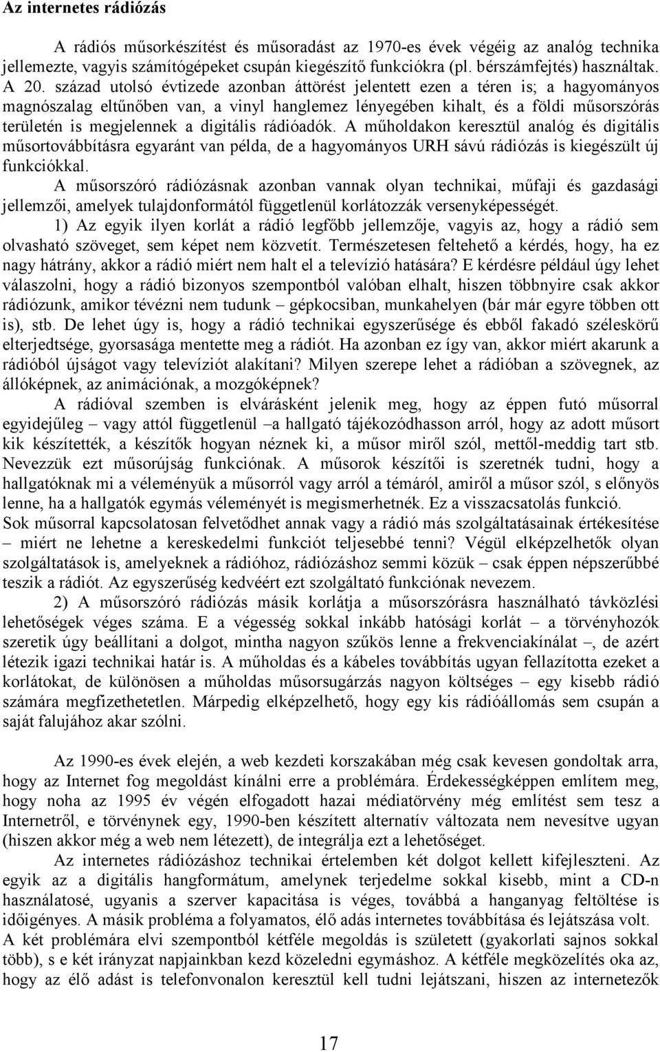 a digitális rádióadók. A mőholdakon keresztül analóg és digitális mősortovábbításra egyaránt van példa, de a hagyományos URH sávú rádiózás is kiegészült új funkciókkal.