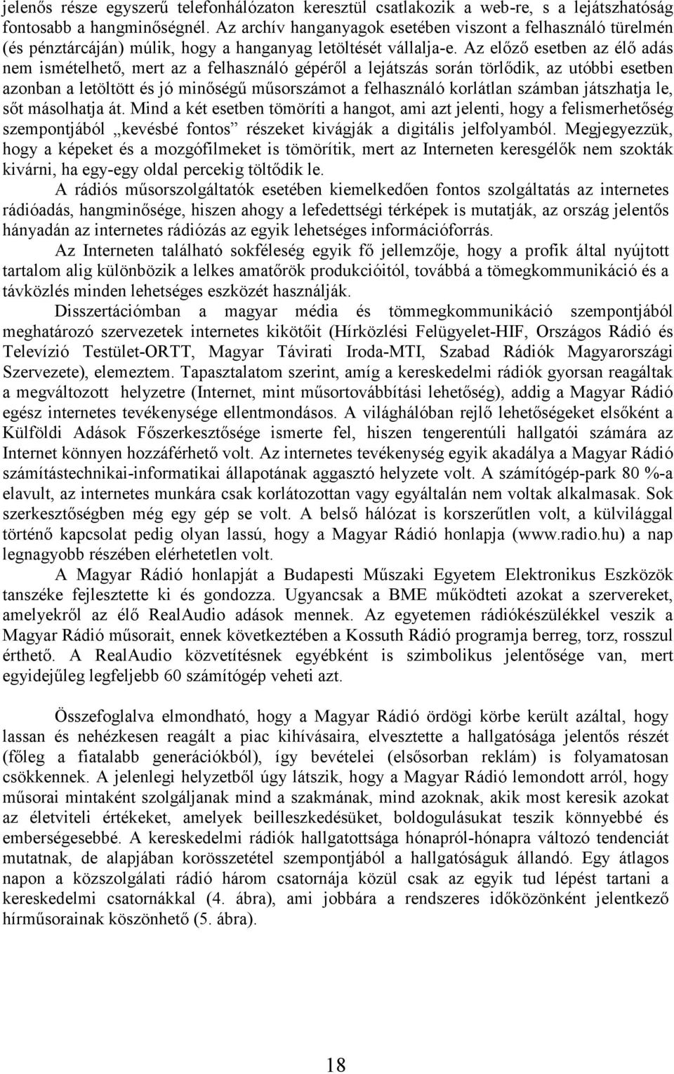 Az elızı esetben az élı adás nem ismételhetı, mert az a felhasználó gépérıl a lejátszás során törlıdik, az utóbbi esetben azonban a letöltött és jó minıségő mősorszámot a felhasználó korlátlan