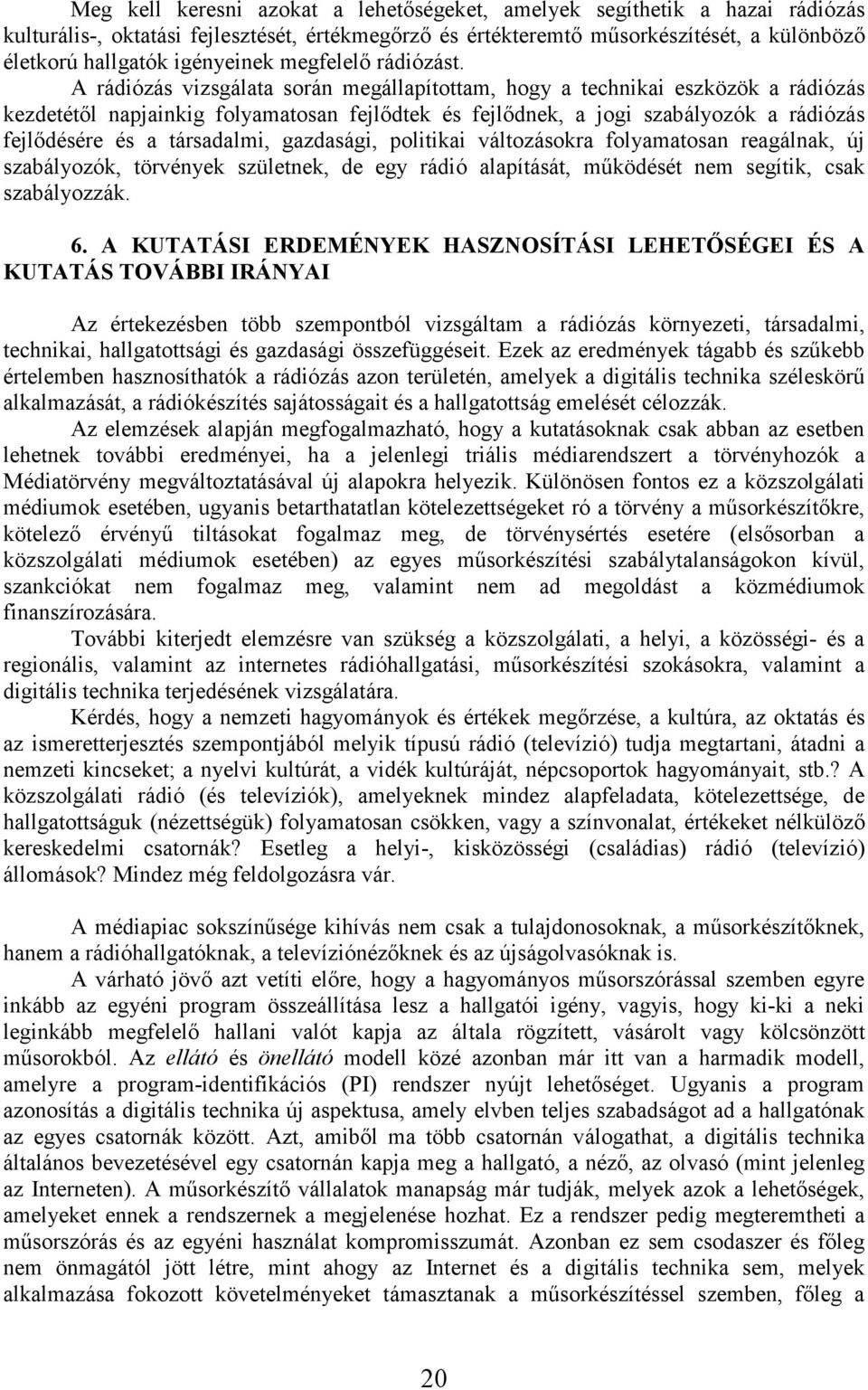 A rádiózás vizsgálata során megállapítottam, hogy a technikai eszközök a rádiózás kezdetétıl napjainkig folyamatosan fejlıdtek és fejlıdnek, a jogi szabályozók a rádiózás fejlıdésére és a társadalmi,