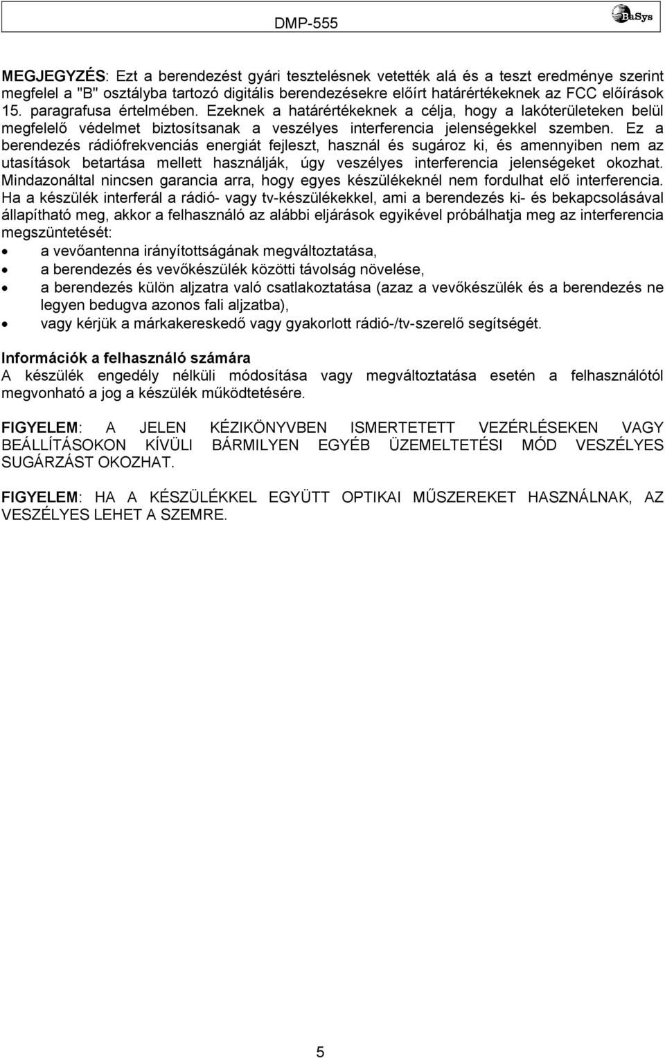 Ez a berendezés rádiófrekvenciás energiát fejleszt, használ és sugároz ki, és amennyiben nem az utasítások betartása mellett használják, úgy veszélyes interferencia jelenségeket okozhat.