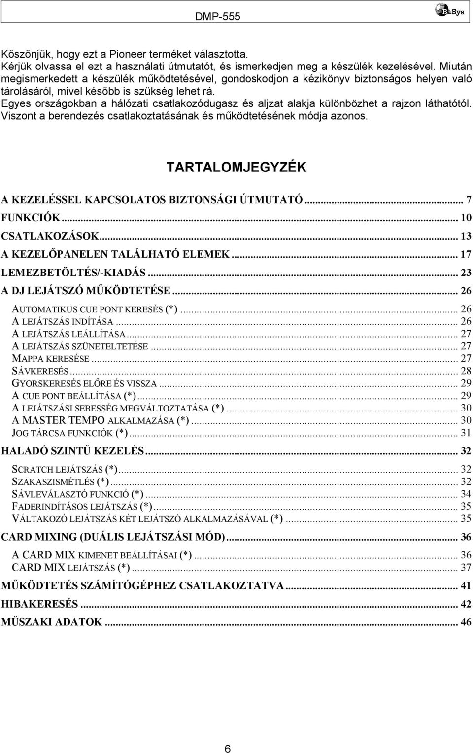 Egyes országokban a hálózati csatlakozódugasz és aljzat alakja különbözhet a rajzon láthatótól. Viszont a berendezés csatlakoztatásának és működtetésének módja azonos.