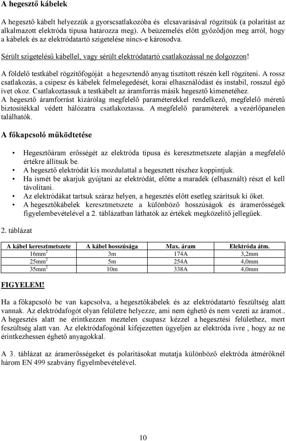 A földelő testkábel rögzítőfogóját a hegesztendő anyag tisztított részén kell rögzíteni.