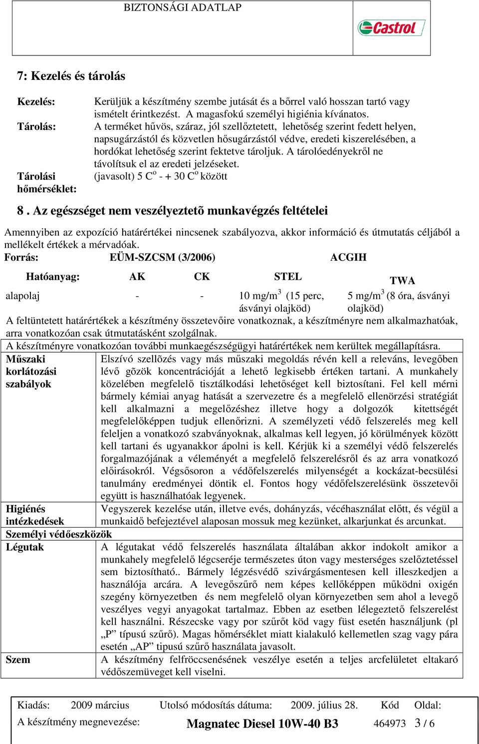 A tárolóedényekrıl ne távolítsuk el az eredeti jelzéseket. (javasolt) 5 C o - + 30 C o között 8.