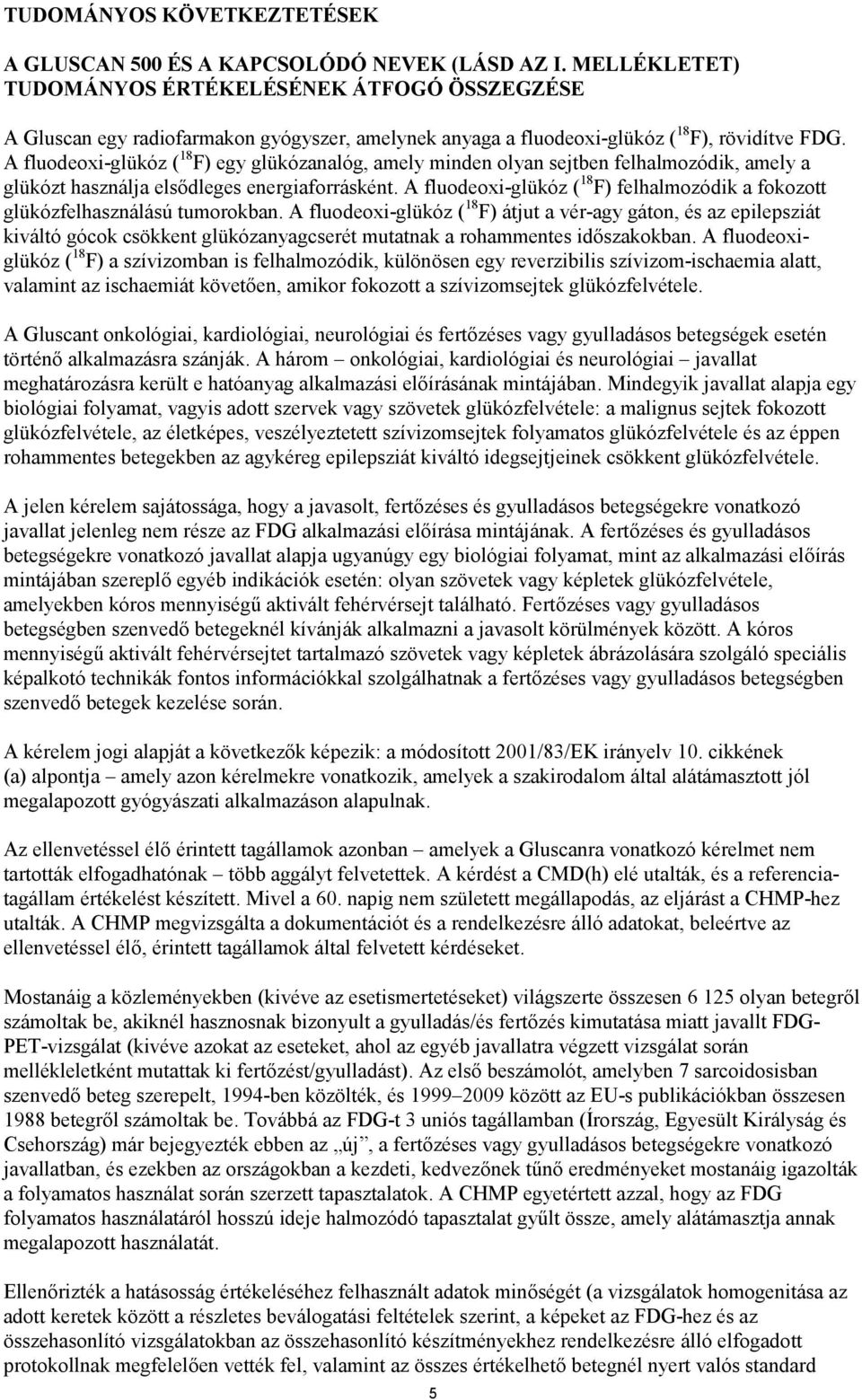 A fluodeoxi-glükóz ( 18 F) egy glükózanalóg, amely minden olyan sejtben felhalmozódik, amely a glükózt használja elsődleges energiaforrásként.