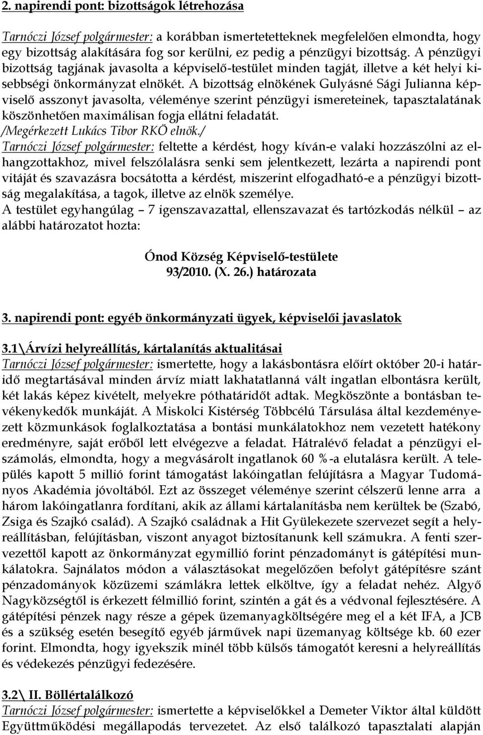 A bizottság elnökének Gulyásné Sági Julianna képviselő asszonyt javasolta, véleménye szerint pénzügyi ismereteinek, tapasztalatának köszönhetően maximálisan fogja ellátni feladatát.