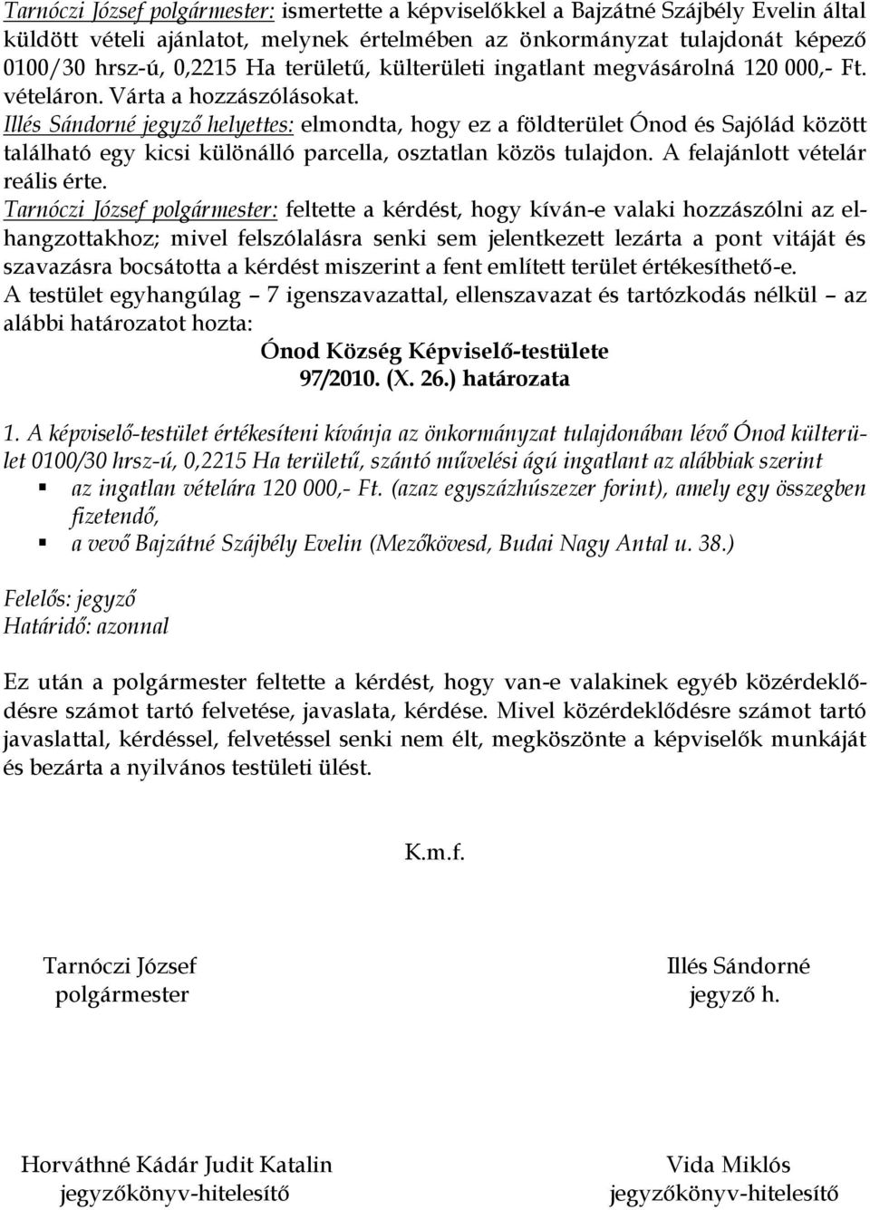 Illés Sándorné jegyző helyettes: elmondta, hogy ez a földterület Ónod és Sajólád között található egy kicsi különálló parcella, osztatlan közös tulajdon. A felajánlott vételár reális érte.