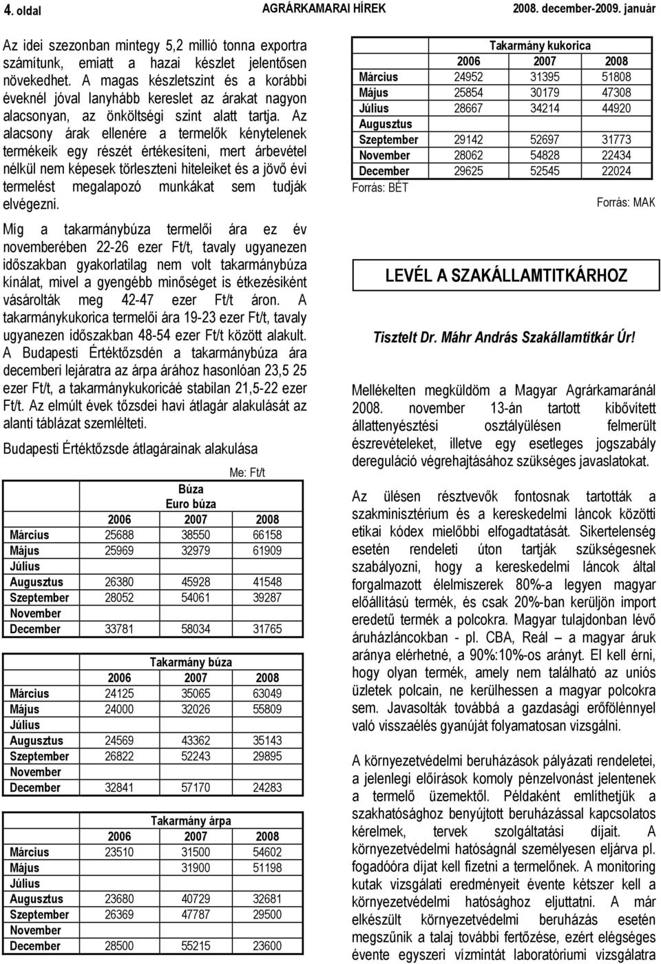 Az alacsony árak ellenére a termelık kénytelenek termékeik egy részét értékesíteni, mert árbevétel nélkül nem képesek törleszteni hiteleiket és a jövı évi termelést megalapozó munkákat sem tudják