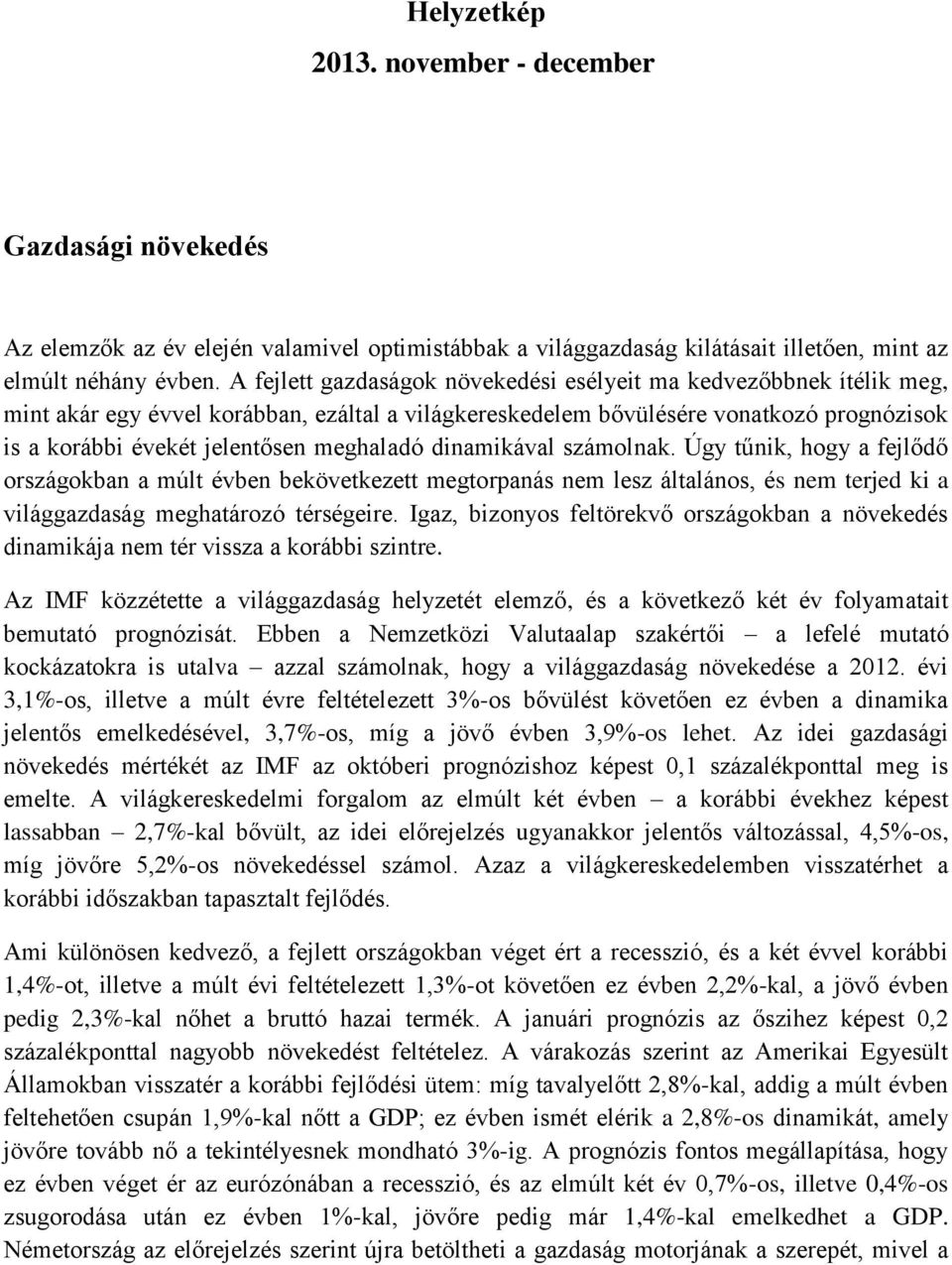 meghaladó dinamikával számolnak. Úgy tűnik, hogy a fejlődő országokban a múlt évben bekövetkezett megtorpanás nem lesz általános, és nem terjed ki a világgazdaság meghatározó térségeire.