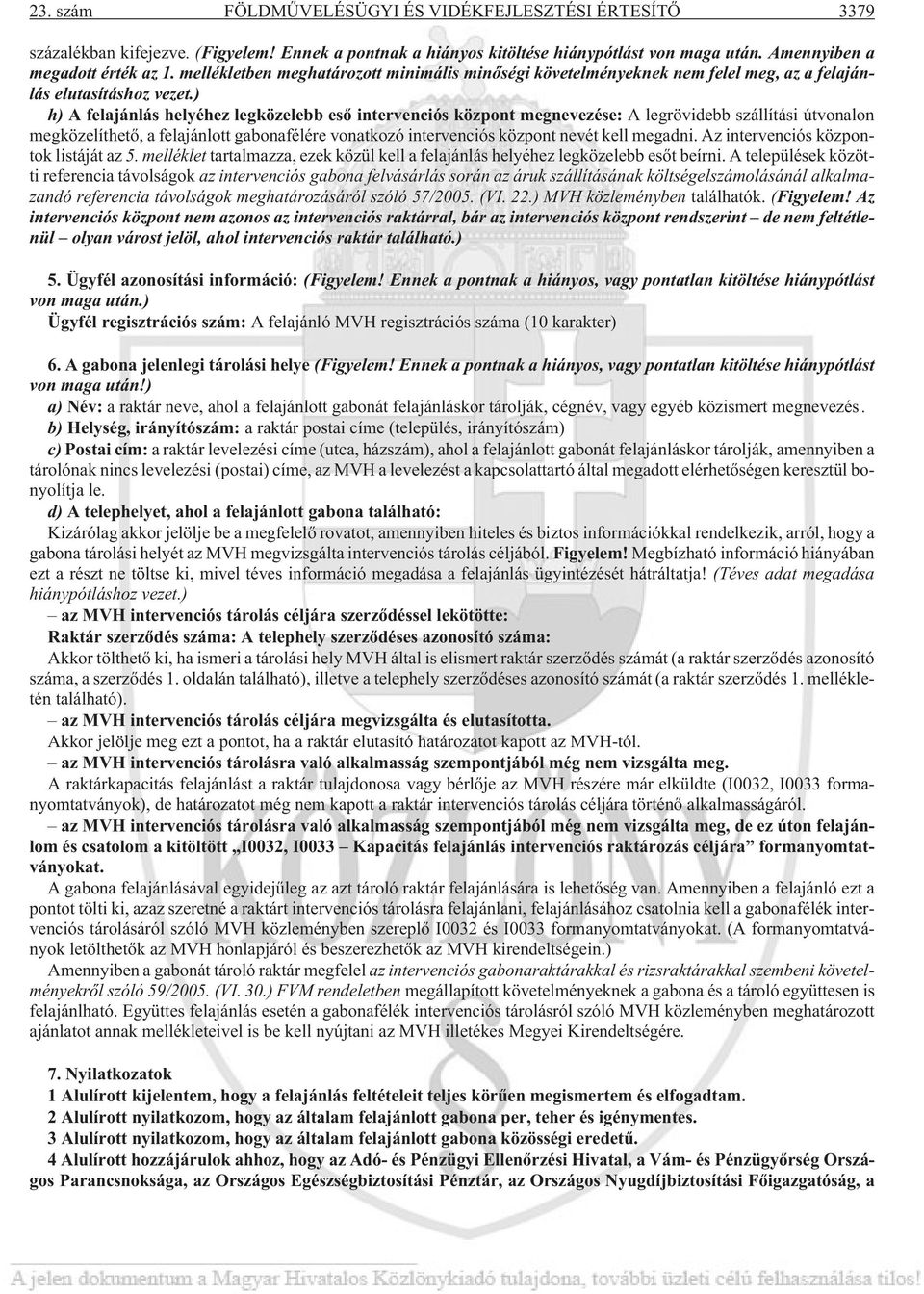 ) h) A felajánlás helyéhez legközelebb esõ intervenciós központ megnevezése: A legrövidebb szállítási útvonalon megközelíthetõ, a felajánlott gabonafélére vonatkozó intervenciós központ nevét kell