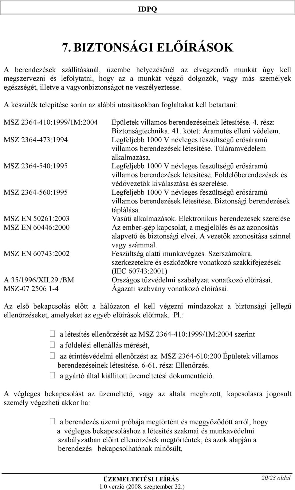 A készülék telepítése során az alábbi utasításokban foglaltakat kell betartani: MSZ 64-40:999/M:004 MSZ 64-47:994 MSZ 64-540:995 MSZ 64-560:995 MSZ EN 506:00 MSZ EN 606:000 MSZ EN 6074:00 A 5/996/XII.