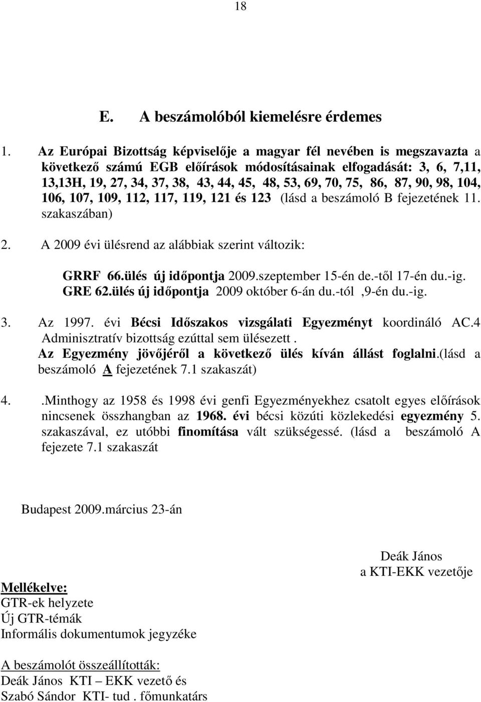 75, 86, 87, 90, 98, 104, 106, 107, 109, 112, 117, 119, 121 és 123 (lásd a beszámoló B fejezetének 11. szakaszában) 2. A 2009 évi ülésrend az alábbiak szerint változik: GRRF 66.ülés új idıpontja 2009.