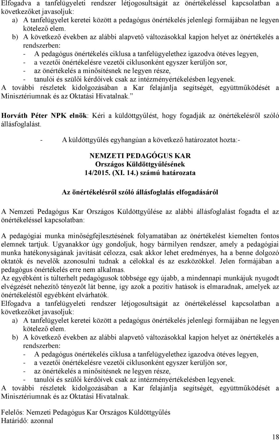 b) A következő években az alábbi alapvető változásokkal kapjon helyet az önértékelés a rendszerben: - A pedagógus önértékelés ciklusa a tanfelügyelethez igazodva ötéves legyen, - a vezetői
