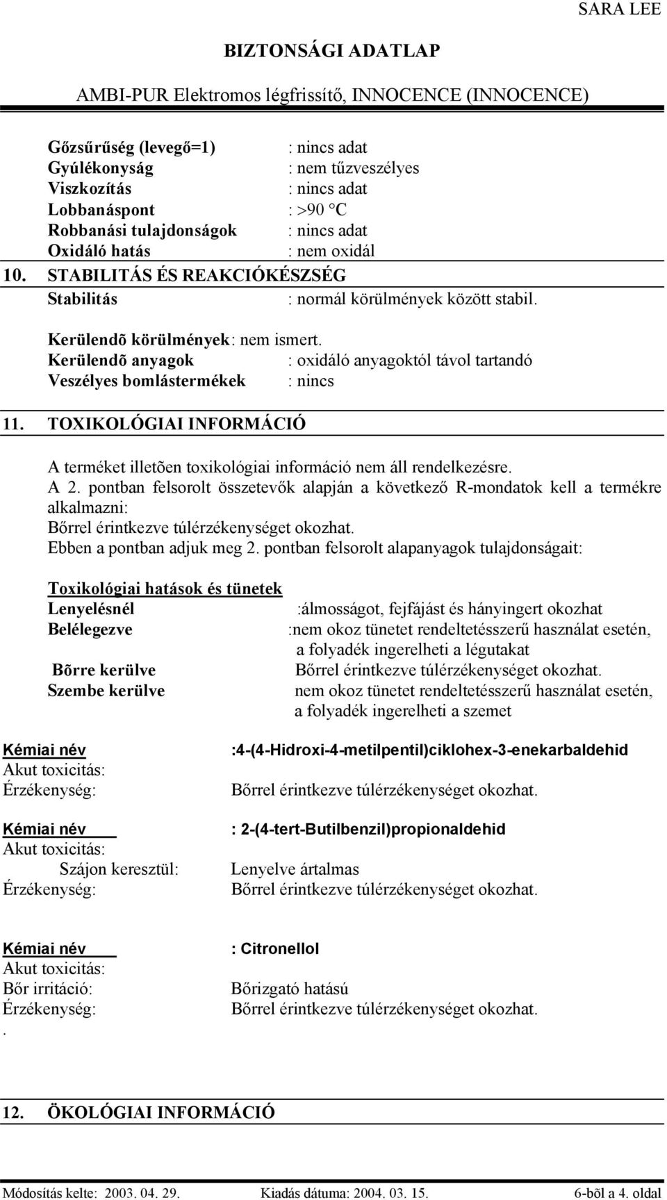 Kerülendõ anyagok : oxidáló anyagoktól távol tartandó Veszélyes bomlástermékek : nincs 11. TOXIKOLÓGIAI INFORMÁCIÓ A terméket illetõen toxikológiai információ nem áll rendelkezésre. A 2.