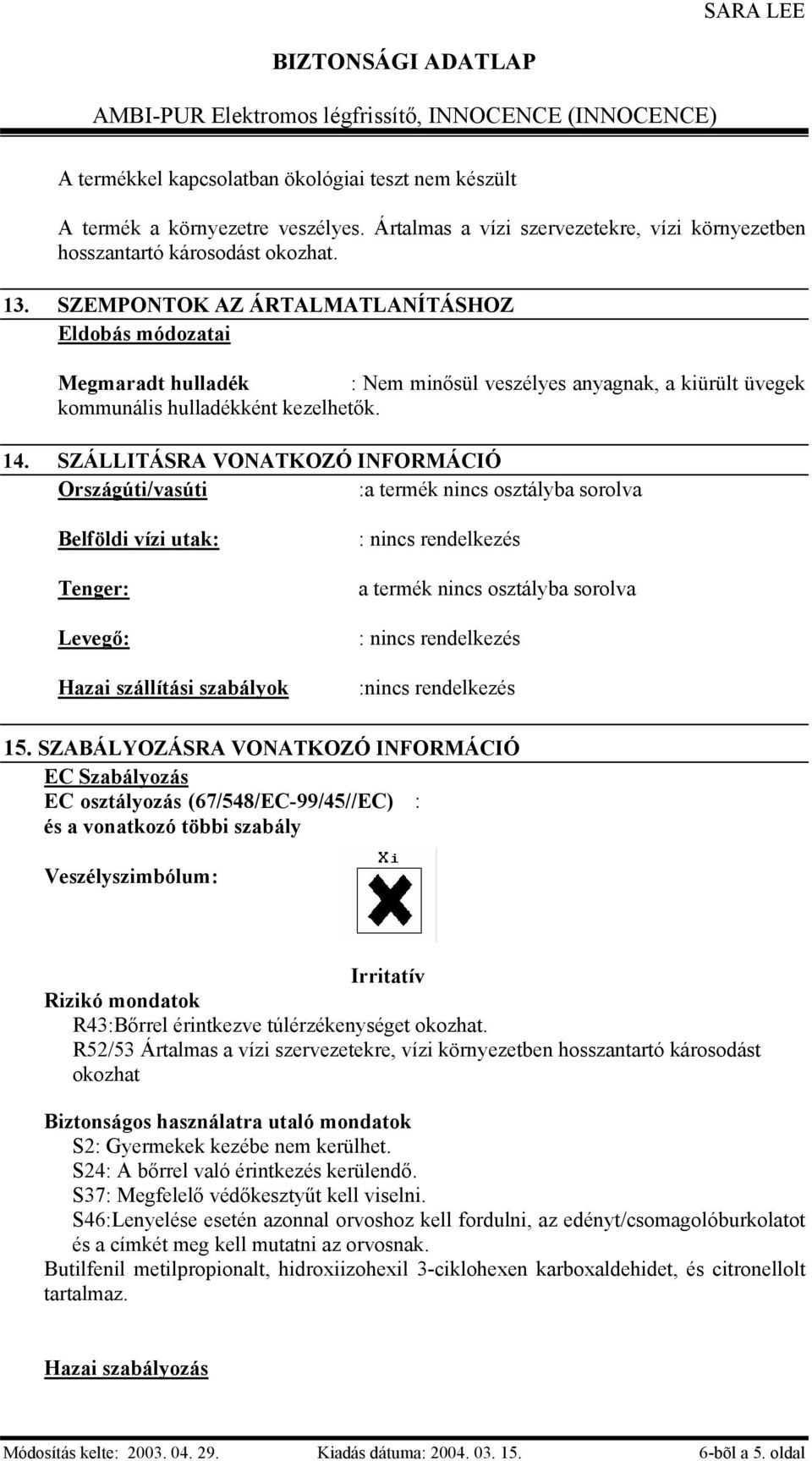 SZÁLLITÁSRA VONATKOZÓ INFORMÁCIÓ Országúti/vasúti :a termék nincs osztályba sorolva Belföldi vízi utak: Tenger: Levegő: Hazai szállítási szabályok : nincs rendelkezés a termék nincs osztályba sorolva