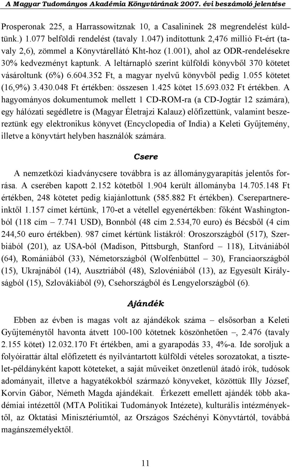A leltárnapló szerint külföldi könyvből 370 kötetet vásároltunk (6%) 6.604.352 Ft, a magyar nyelvű könyvből pedig 1.055 kötetet (16,9%) 3.430.048 Ft értékben: összesen 1.425 kötet 15.693.
