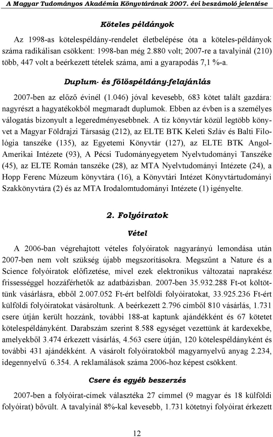 046) jóval kevesebb, 683 kötet talált gazdára: nagyrészt a hagyatékokból megmaradt duplumok. Ebben az évben is a személyes válogatás bizonyult a legeredményesebbnek.