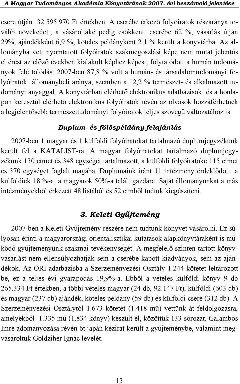 Az állományba vett nyomtatott folyóiratok szakmegoszlási képe nem mutat jelentős eltérést az előző években kialakult képhez képest, folytatódott a humán tudományok felé tolódás: 2007-ben 87,8 % volt